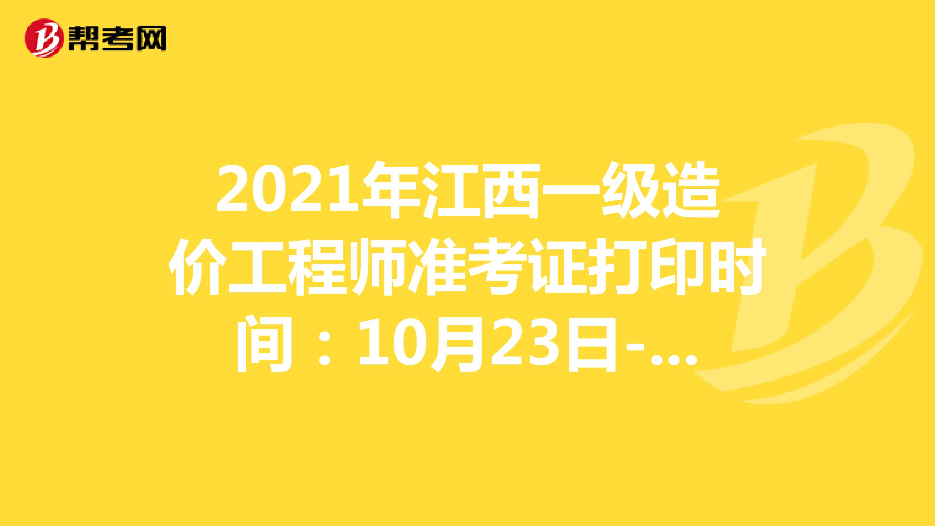 2021年江西一级造价工程师准考证打印时间：10月23日-29日