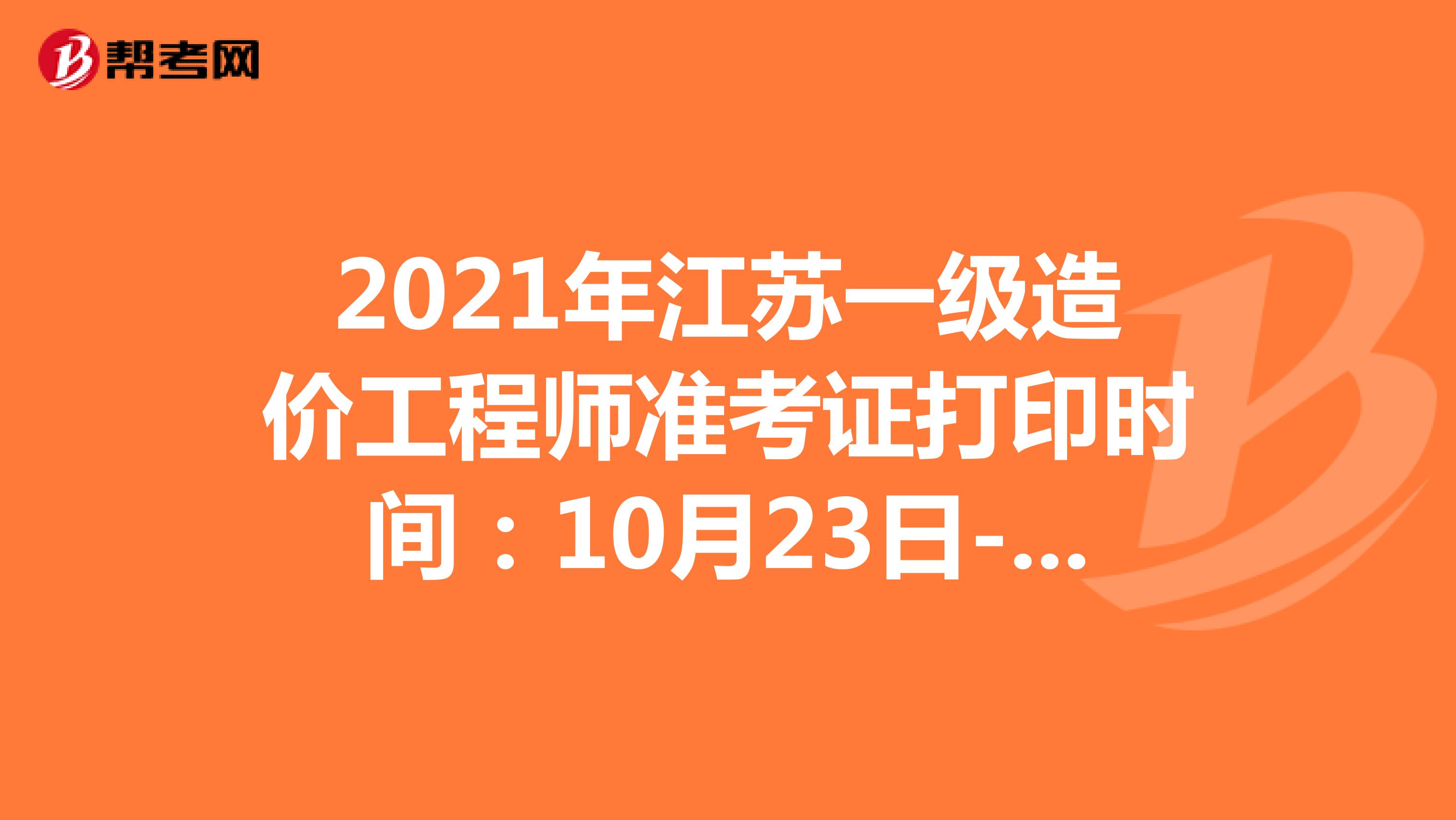 2021年江苏一级造价工程师准考证打印时间：10月23日-31日