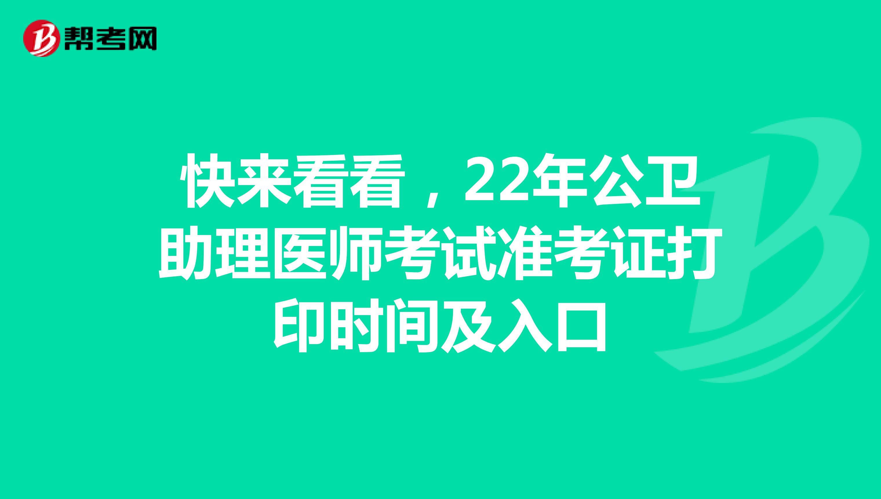 快来看看，22年公卫助理医师考试准考证打印时间及入口
