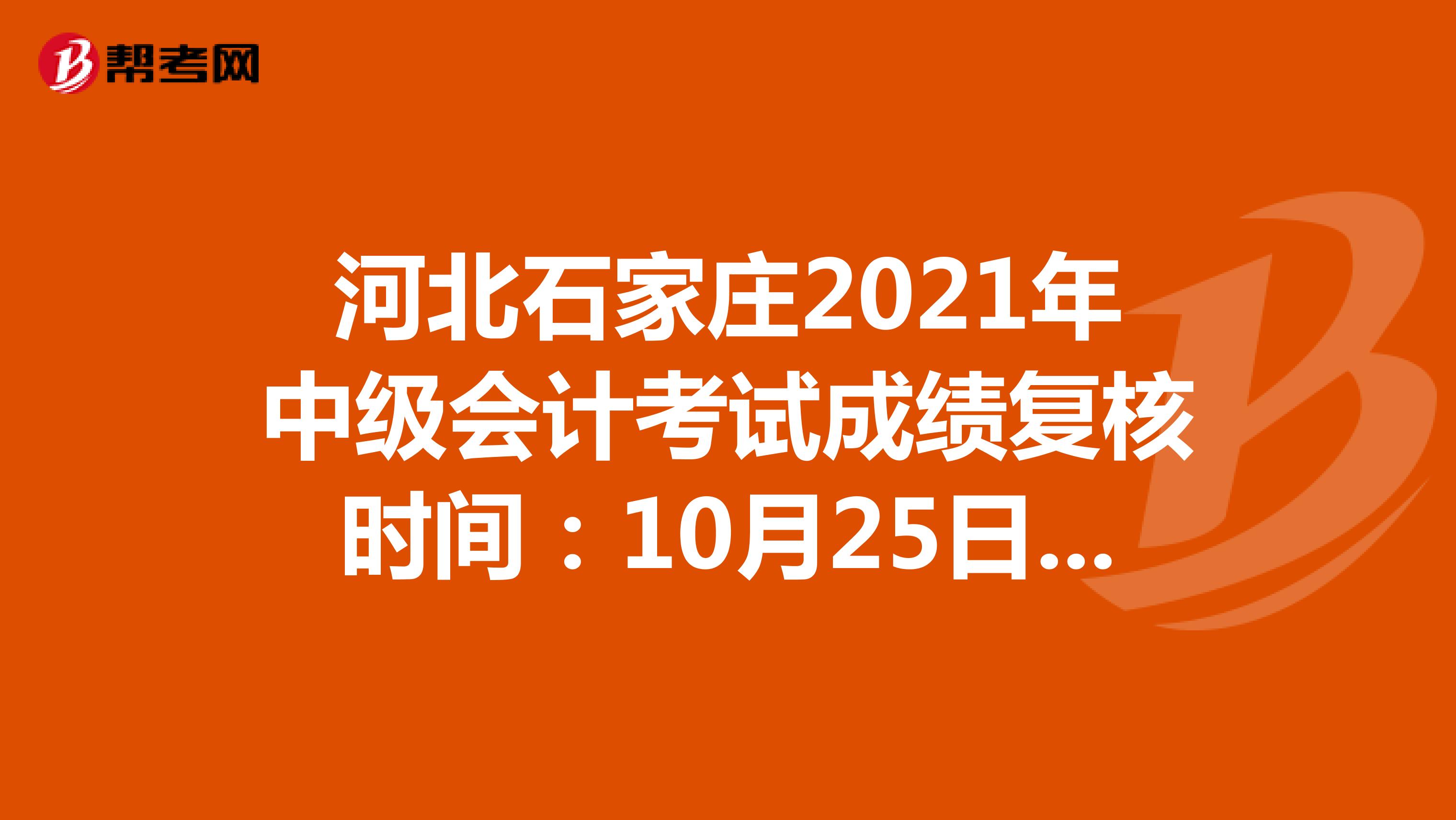 河北石家莊2021年中級(jí)會(huì)計(jì)考試成績(jī)復(fù)核時(shí)間:10月25日-11月5日