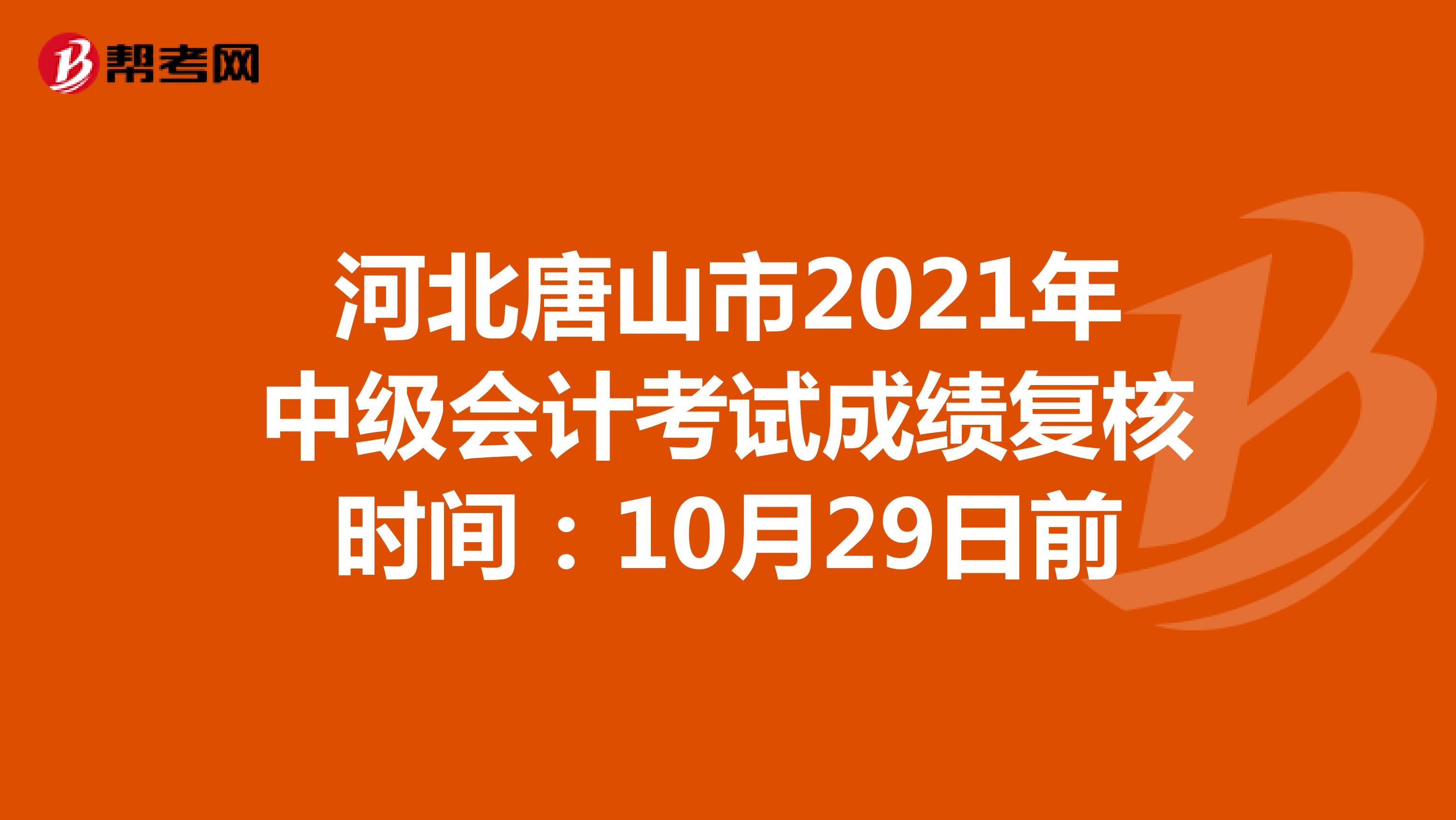 河北唐山市2021年中级会计考试成绩复核时间：10月29日前