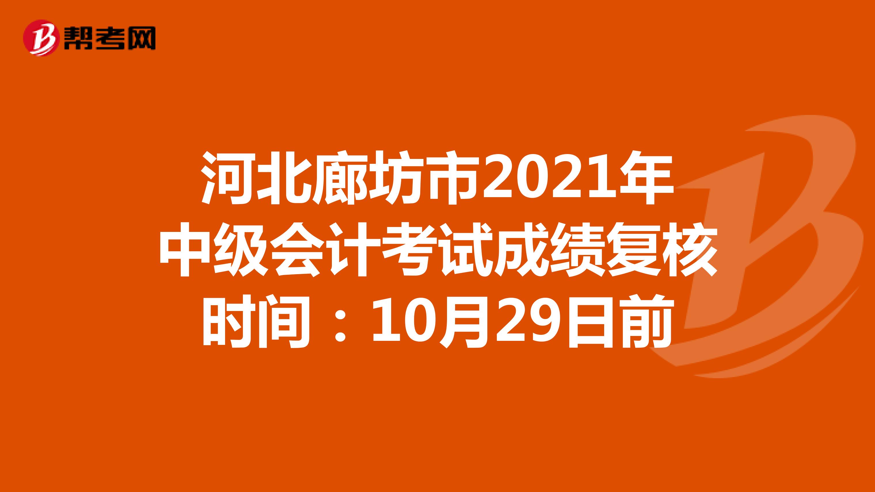 河北廊坊市2021年中级会计考试成绩复核时间：10月29日前