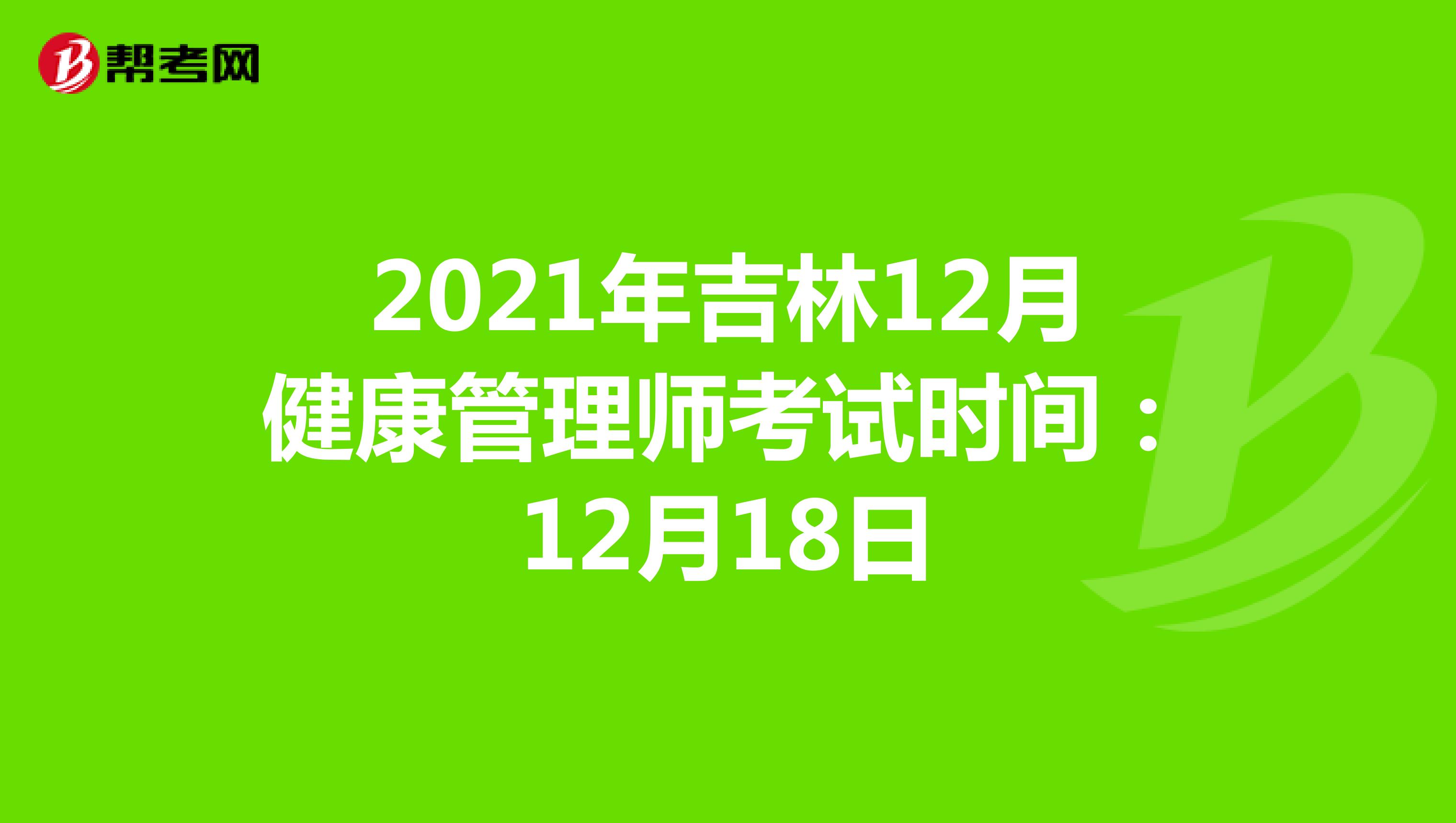 2021年吉林12月健康管理师考试时间：12月18日