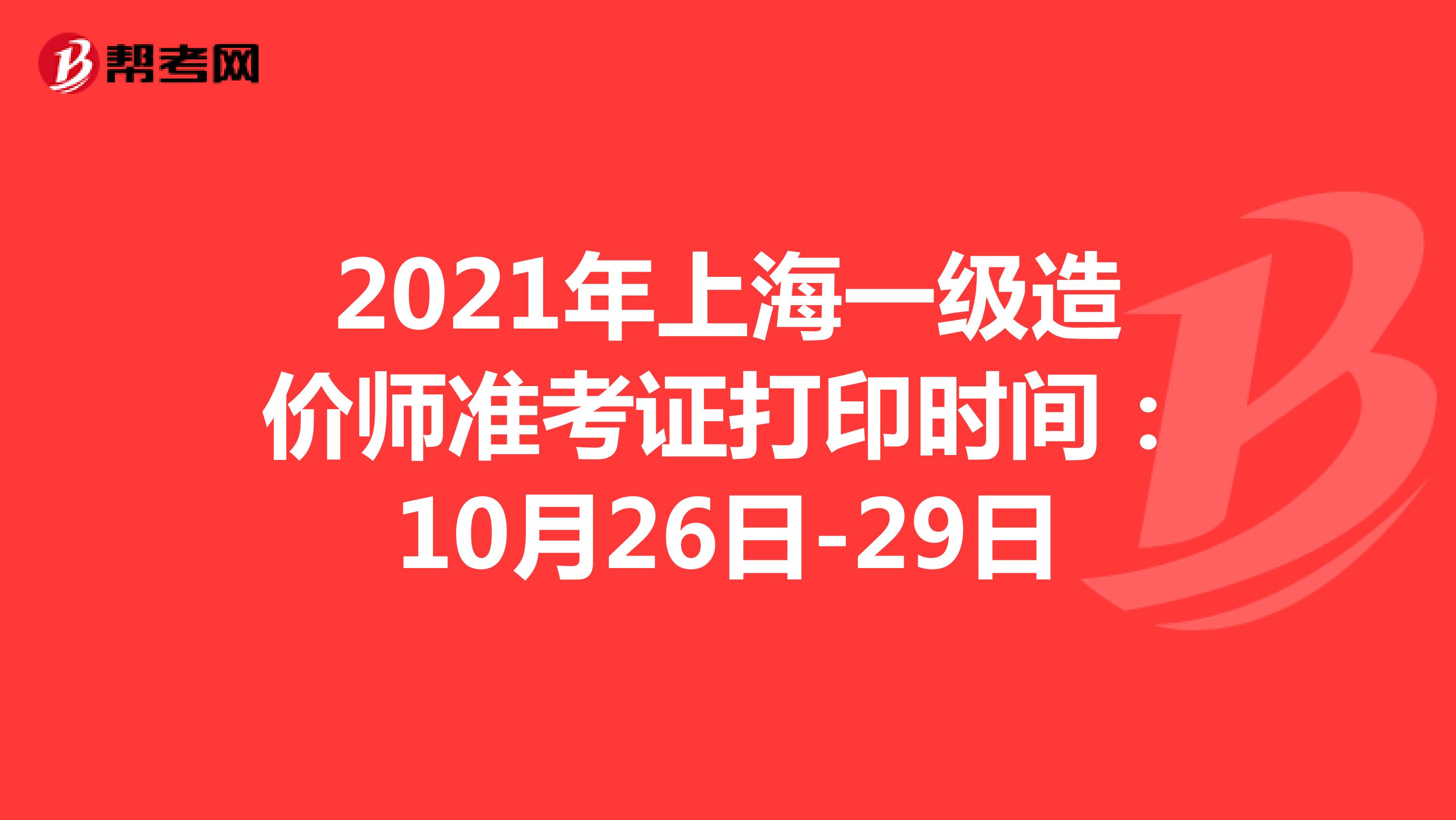 2021年上海一级造价师准考证打印时间：10月26日-29日