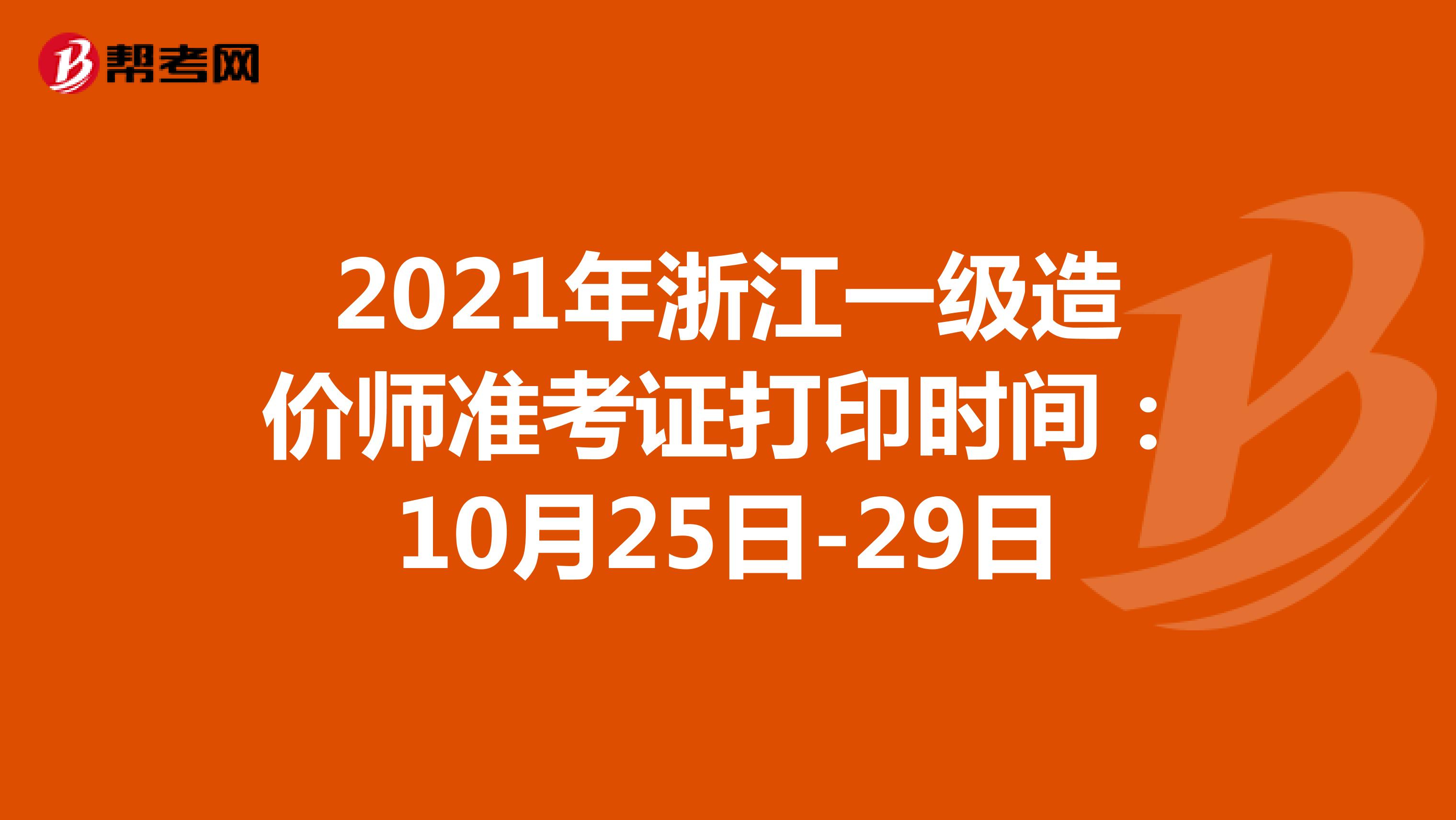 2021年浙江一级造价师准考证打印时间：10月25日-29日