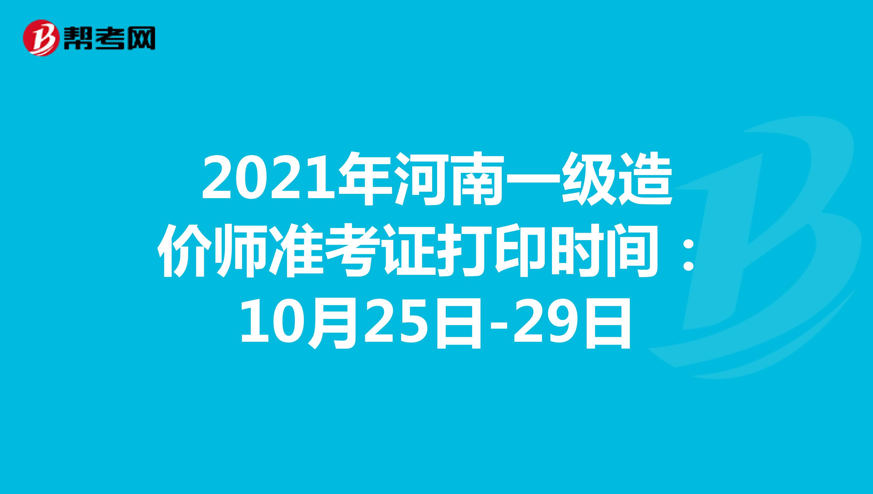 2021年河南一级造价师准考证打印时间：10月25日-29日