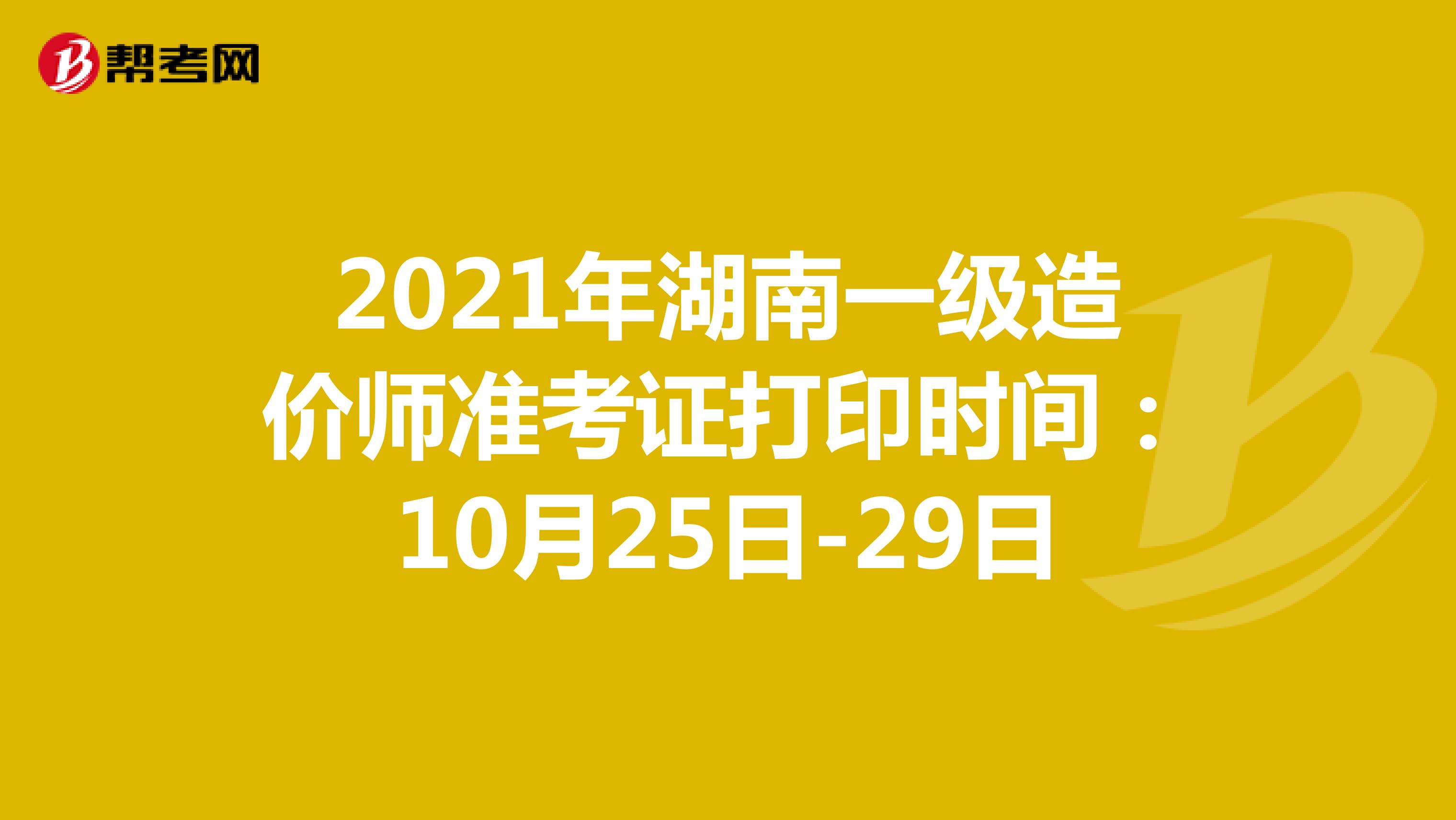 2021年湖南一级造价师准考证打印时间：10月25日-29日