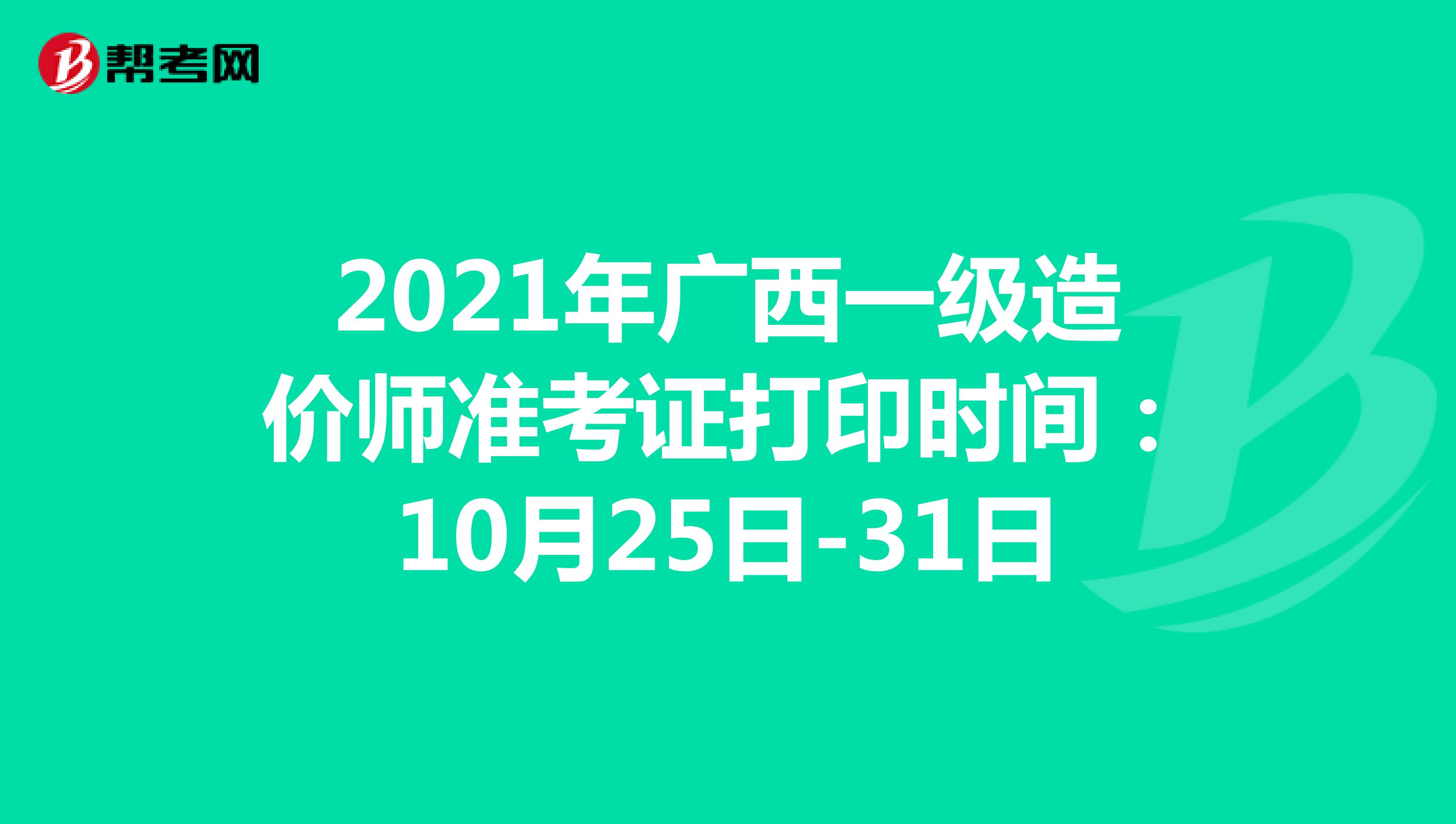 2021年广西一级造价师准考证打印时间：10月25日-31日