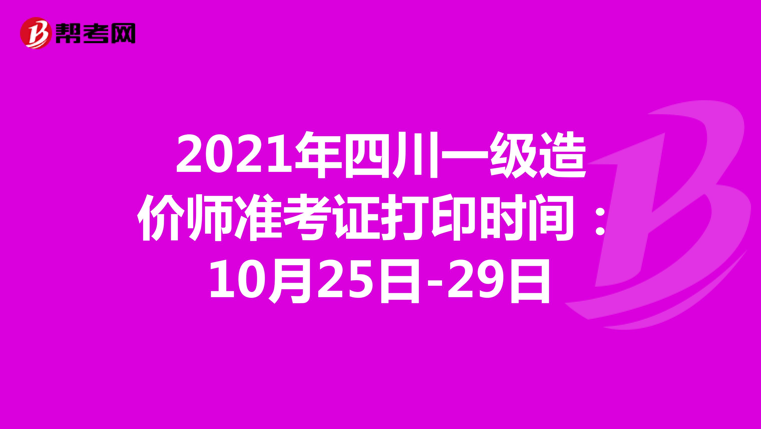 2021年四川一级造价师准考证打印时间：10月25日-29日