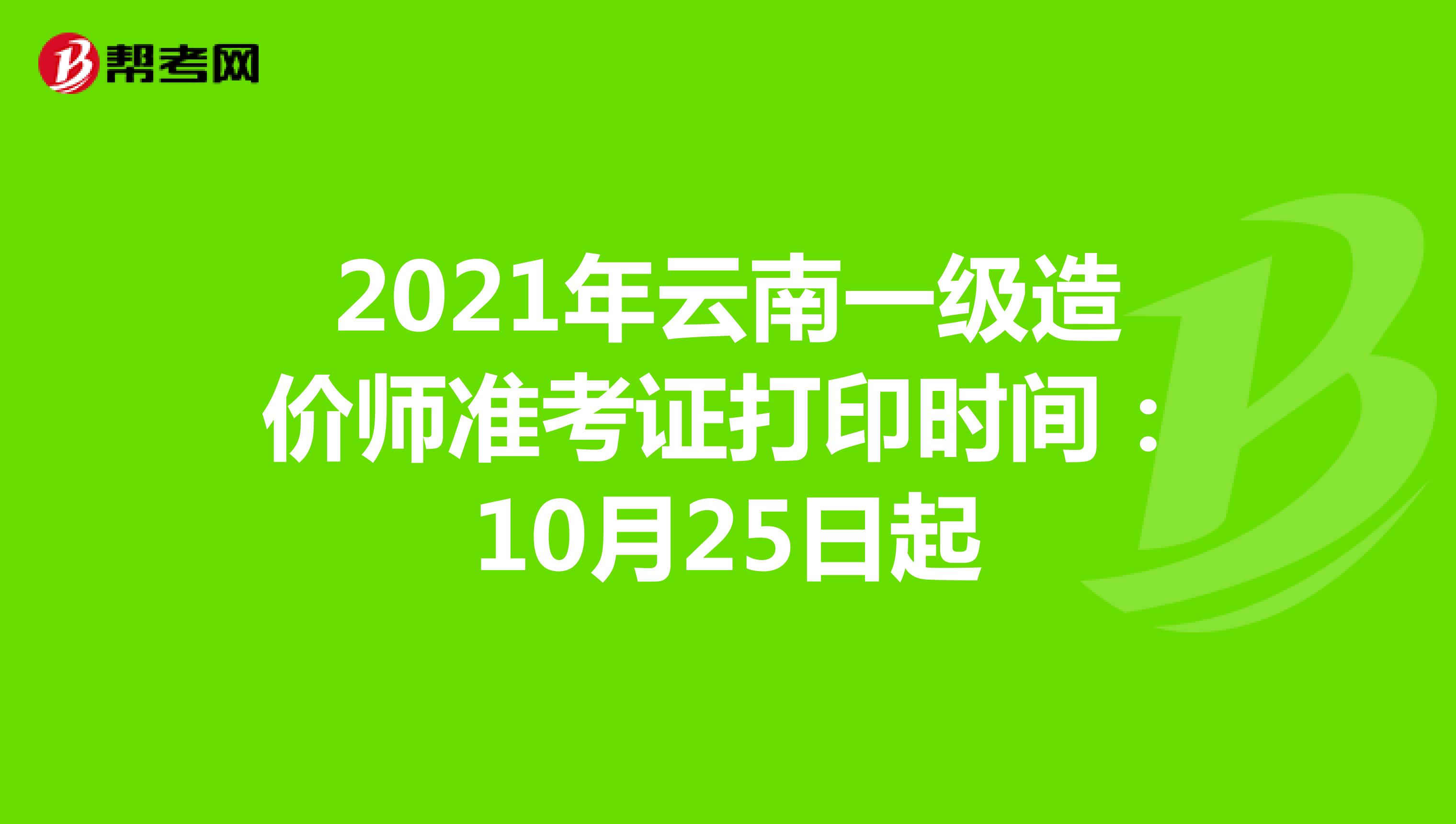2021年云南一级造价师准考证打印时间：10月25日起
