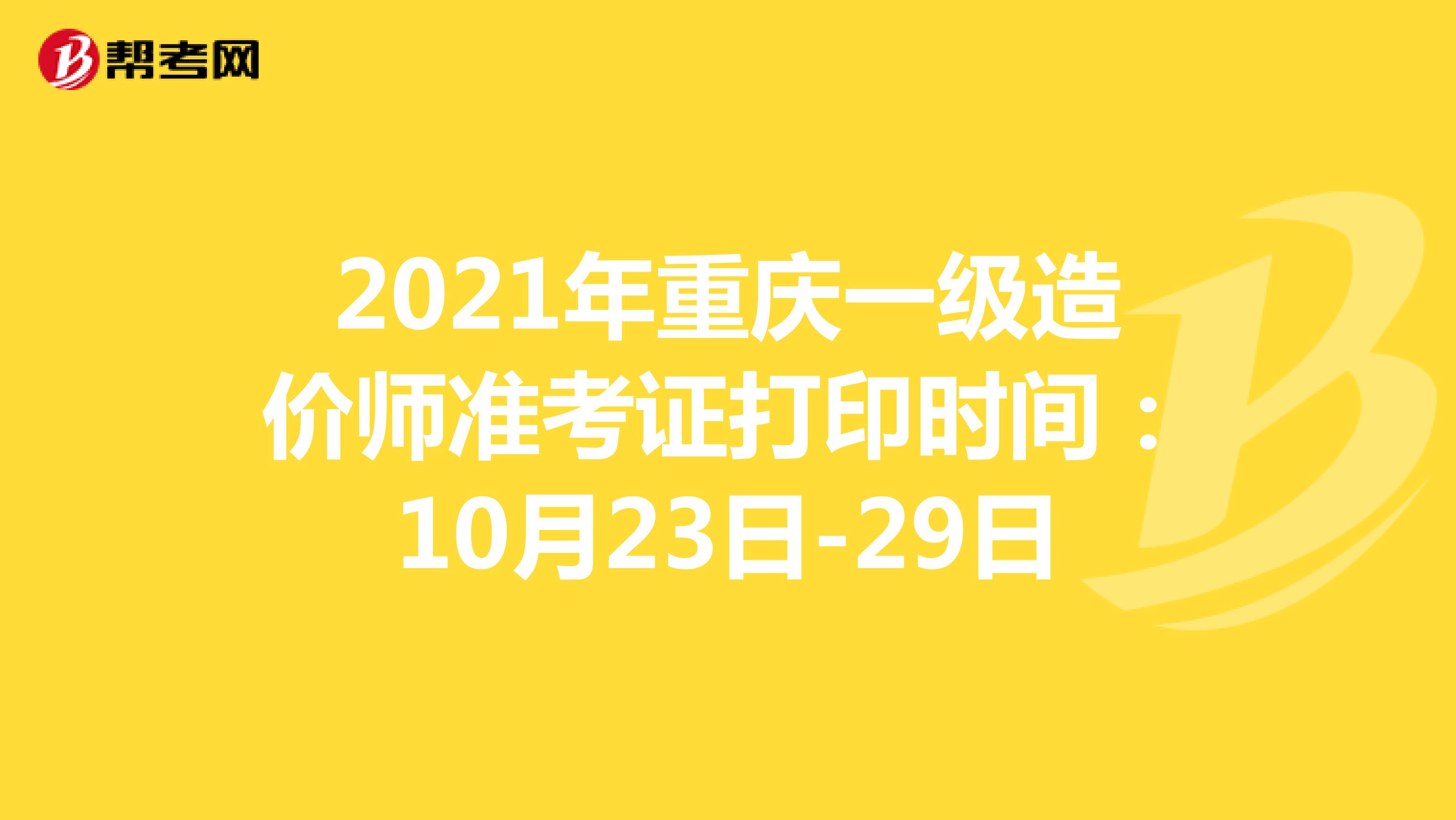 2021年重庆一级造价师准考证打印时间：10月23日-29日