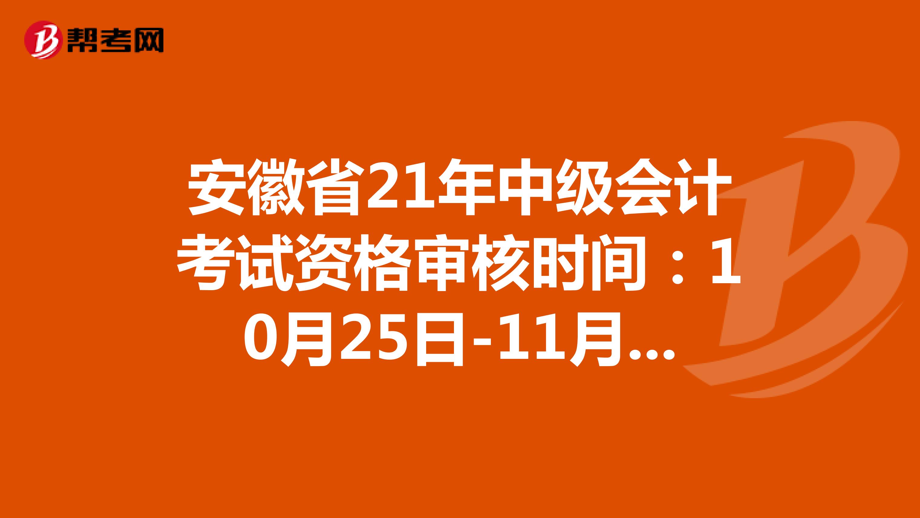 安徽省21年中级会计考试资格审核时间：10月25日-11月18日
