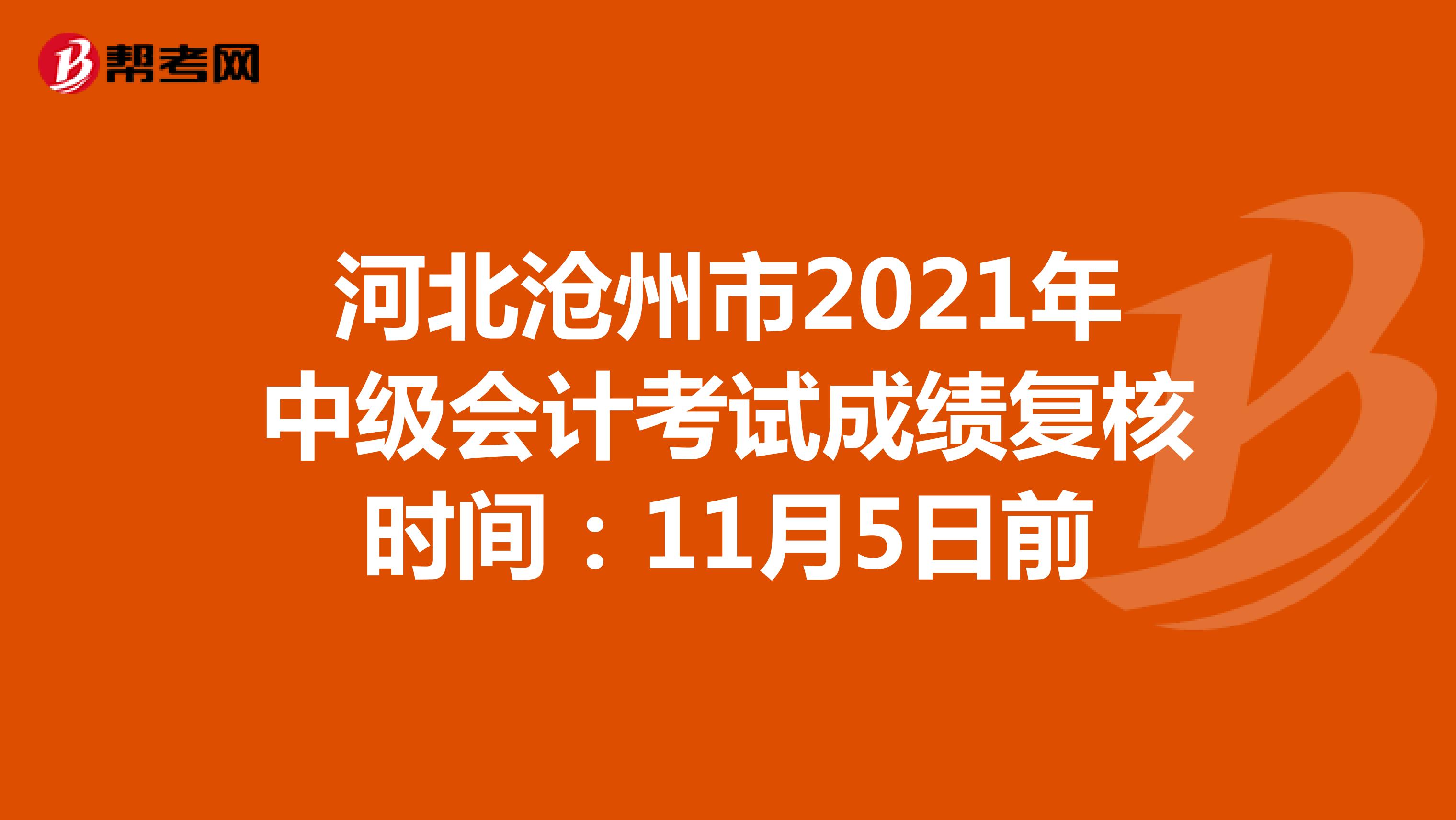 河北沧州市2021年中级会计考试成绩复核时间：11月5日前