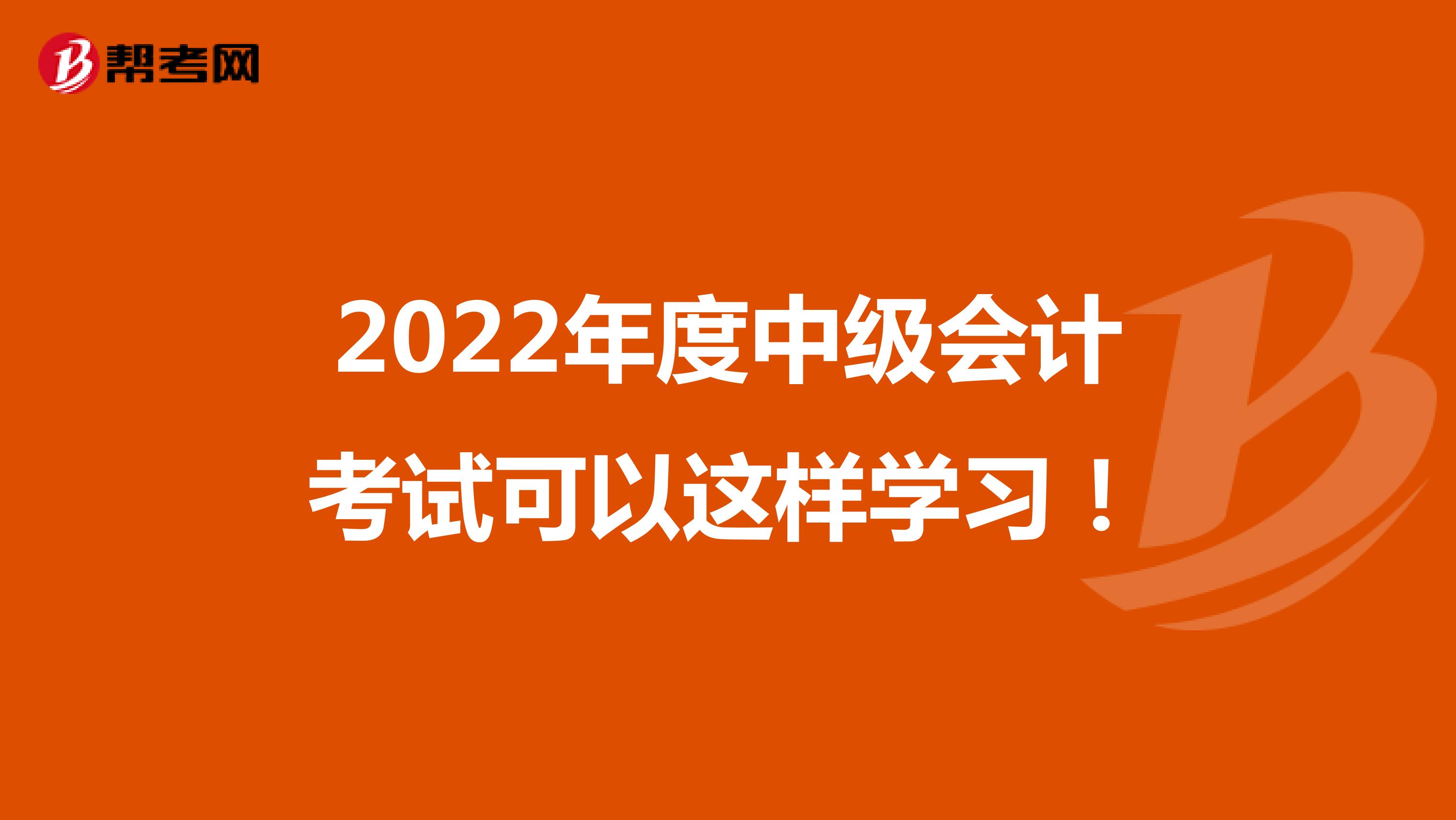 2022年度中级会计考试可以这样学习！