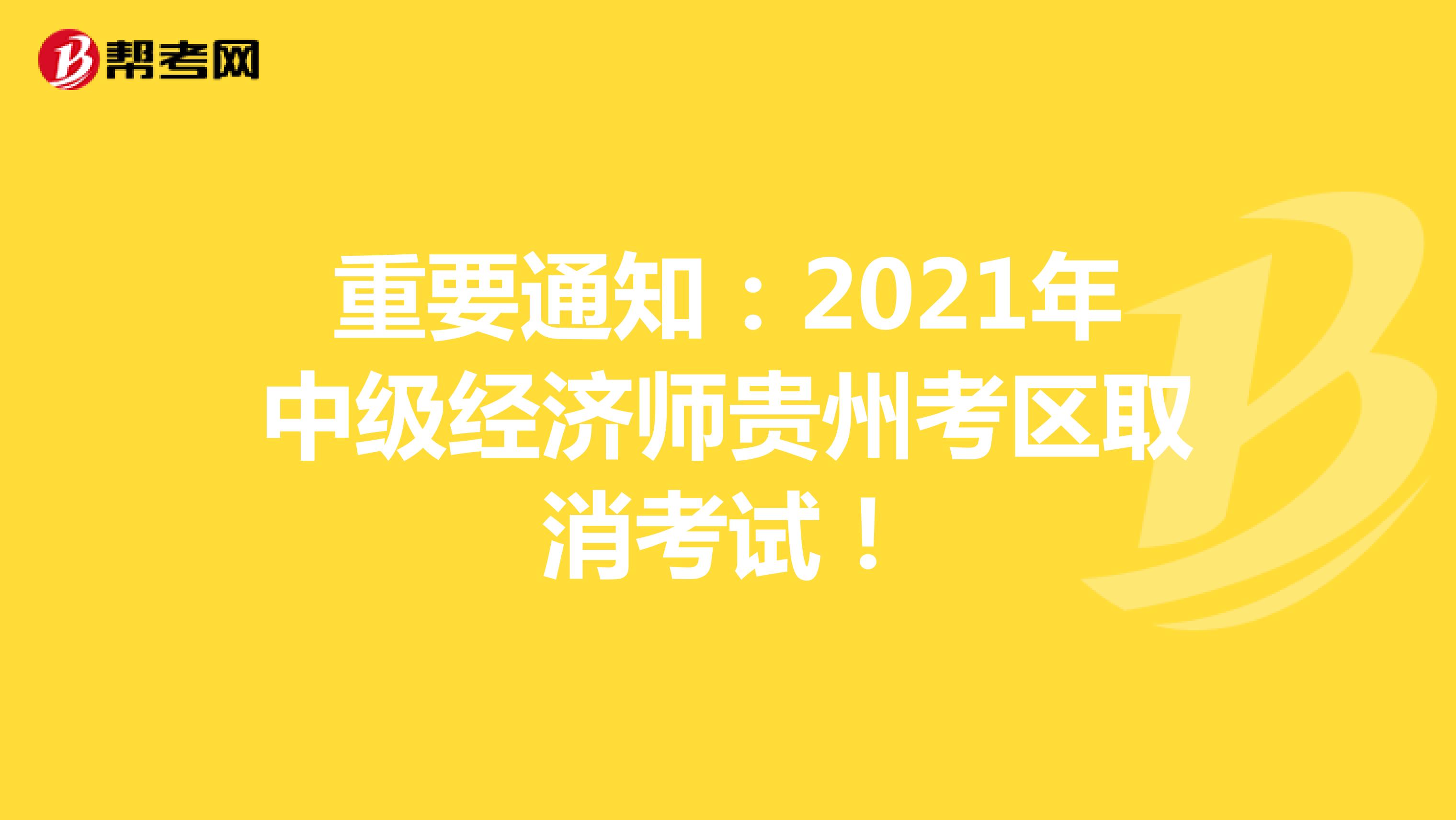 重要通知：2021年中级经济师贵州考区取消考试！