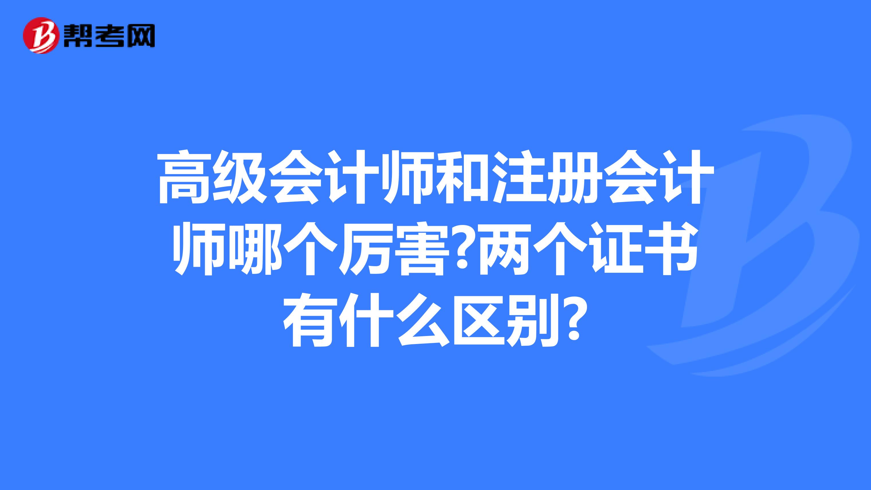 高級會計師和注冊會計師哪個厲害?兩個證書有什么區(qū)別?