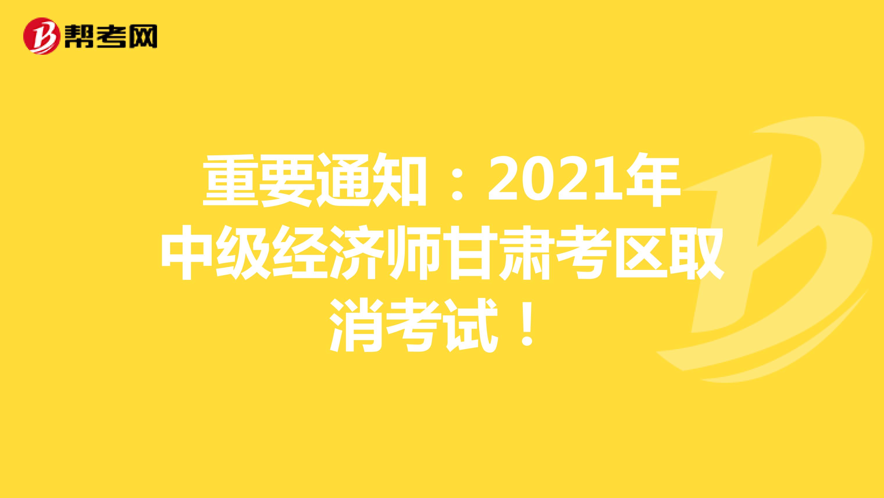 重要通知：2021年中級經(jīng)濟(jì)師甘肅考區(qū)取消考試！