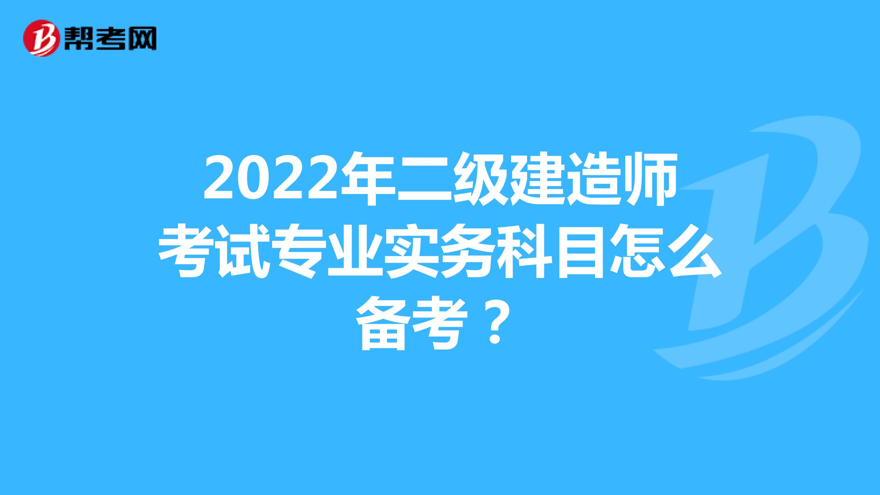 2022年二級建造師考試專業(yè)實務(wù)科目怎么備考？