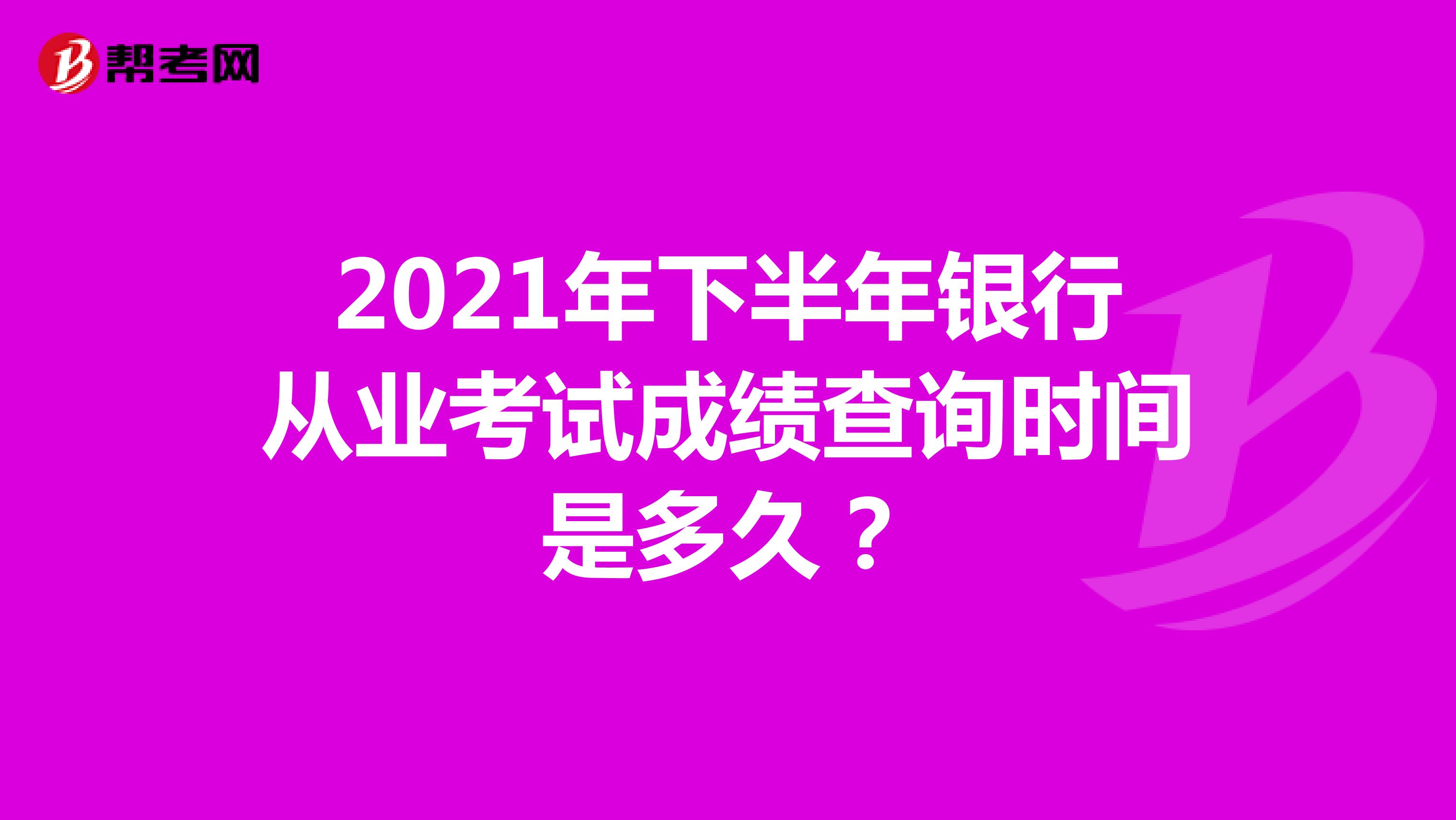 2021年下半年银行从业考试成绩查询时间是多久？ 
