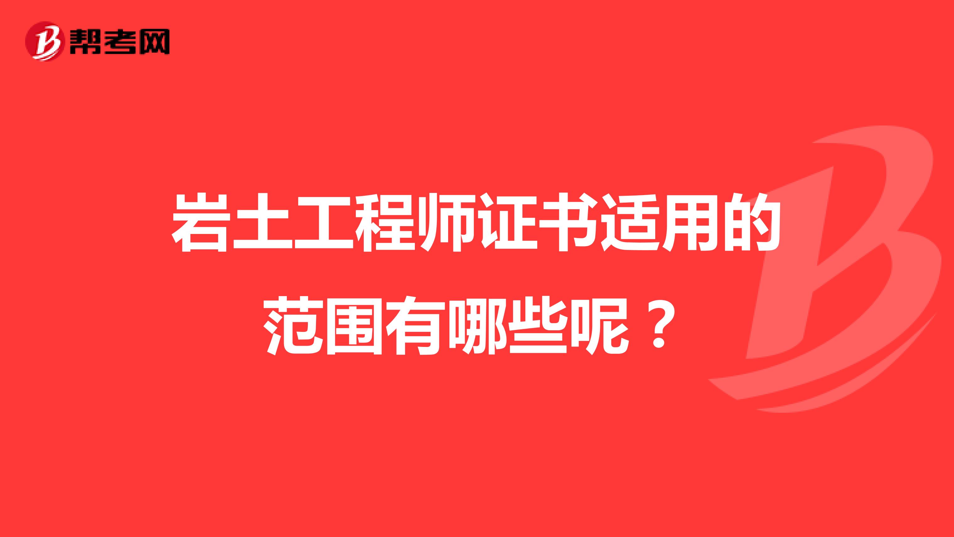 岩土工程师证书适用的范围有哪些呢？