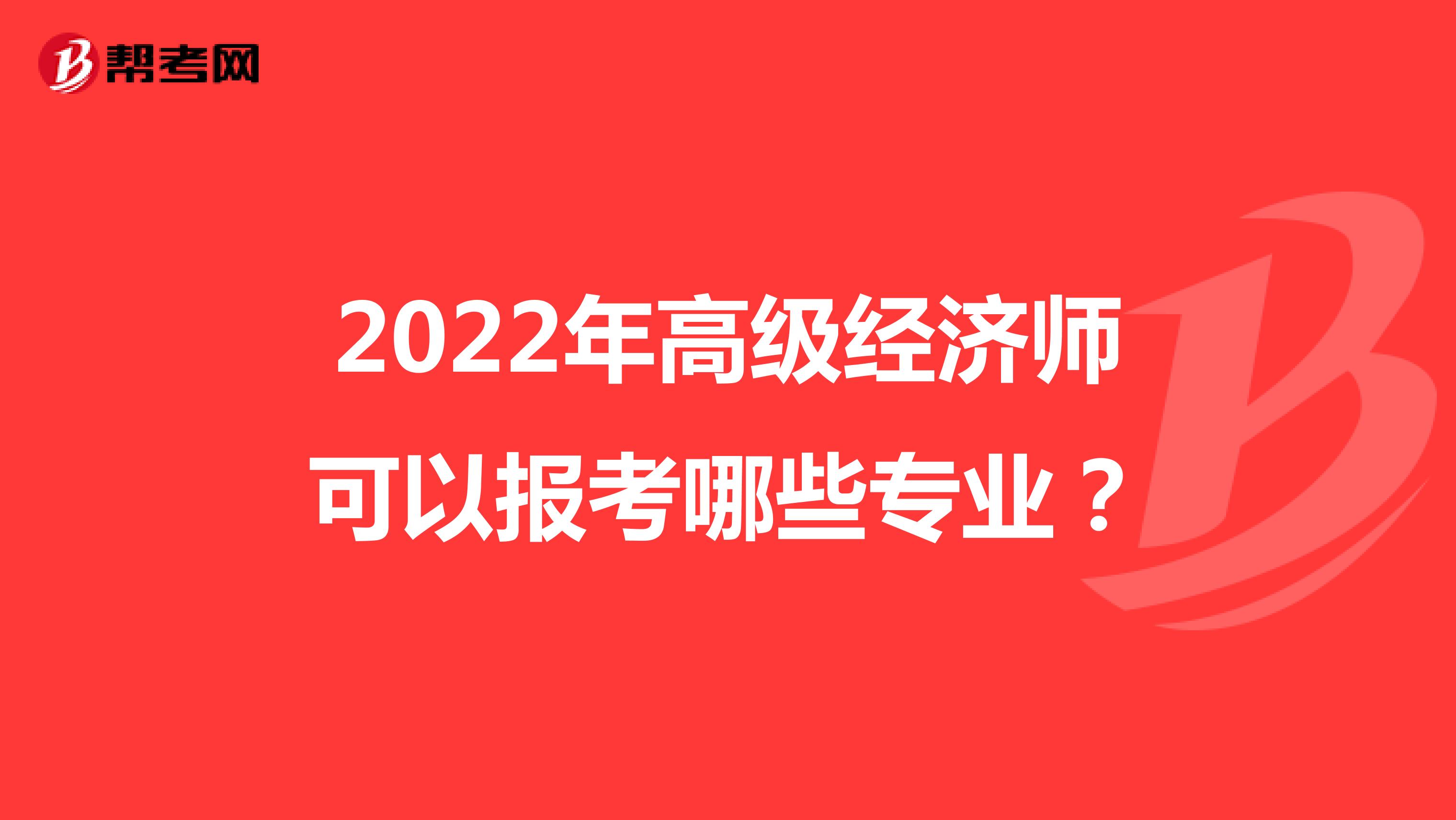 2022年高级经济师可以报考哪些专业？