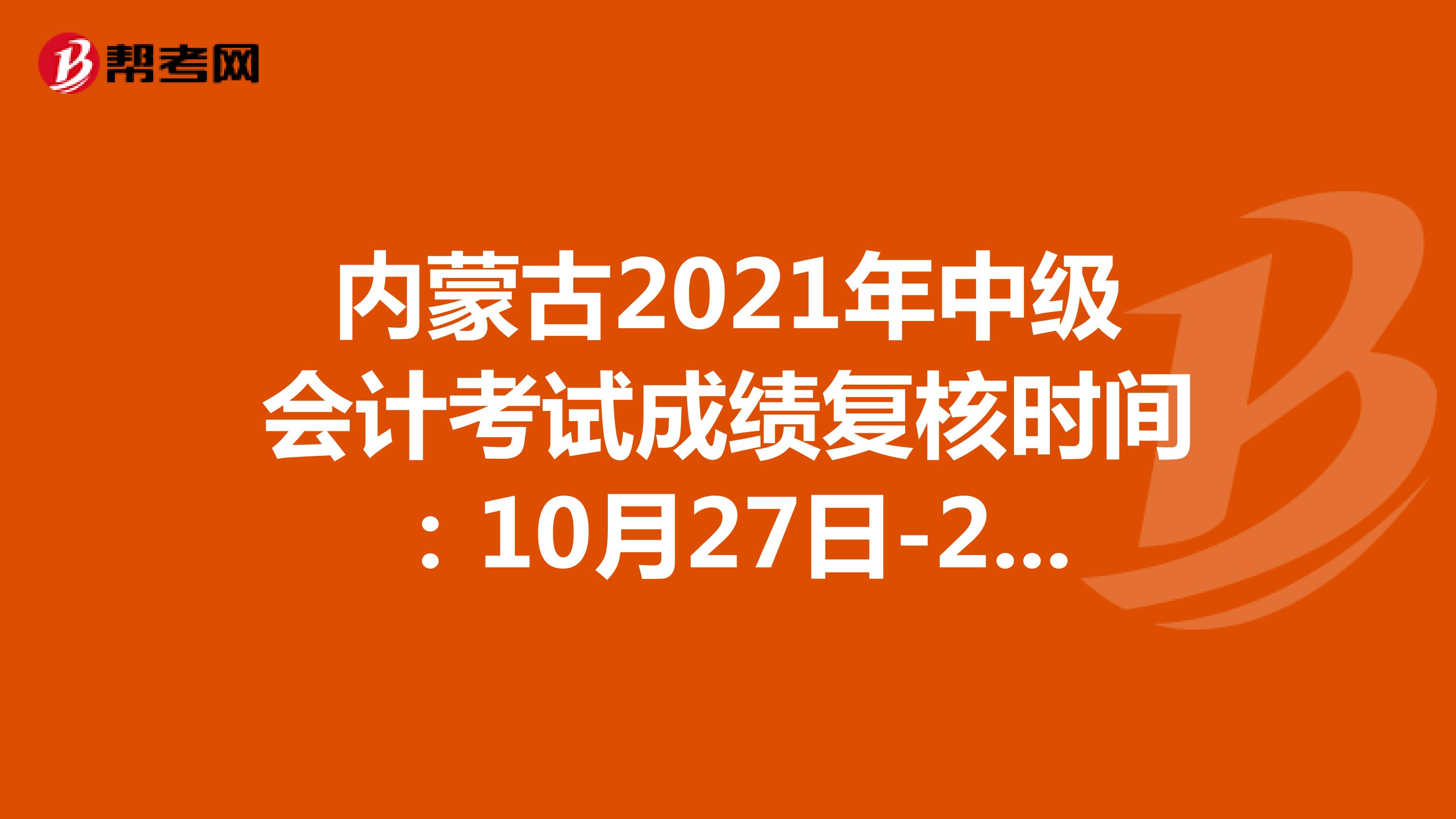 内蒙古2021年中级会计考试成绩复核时间：10月27日-29日