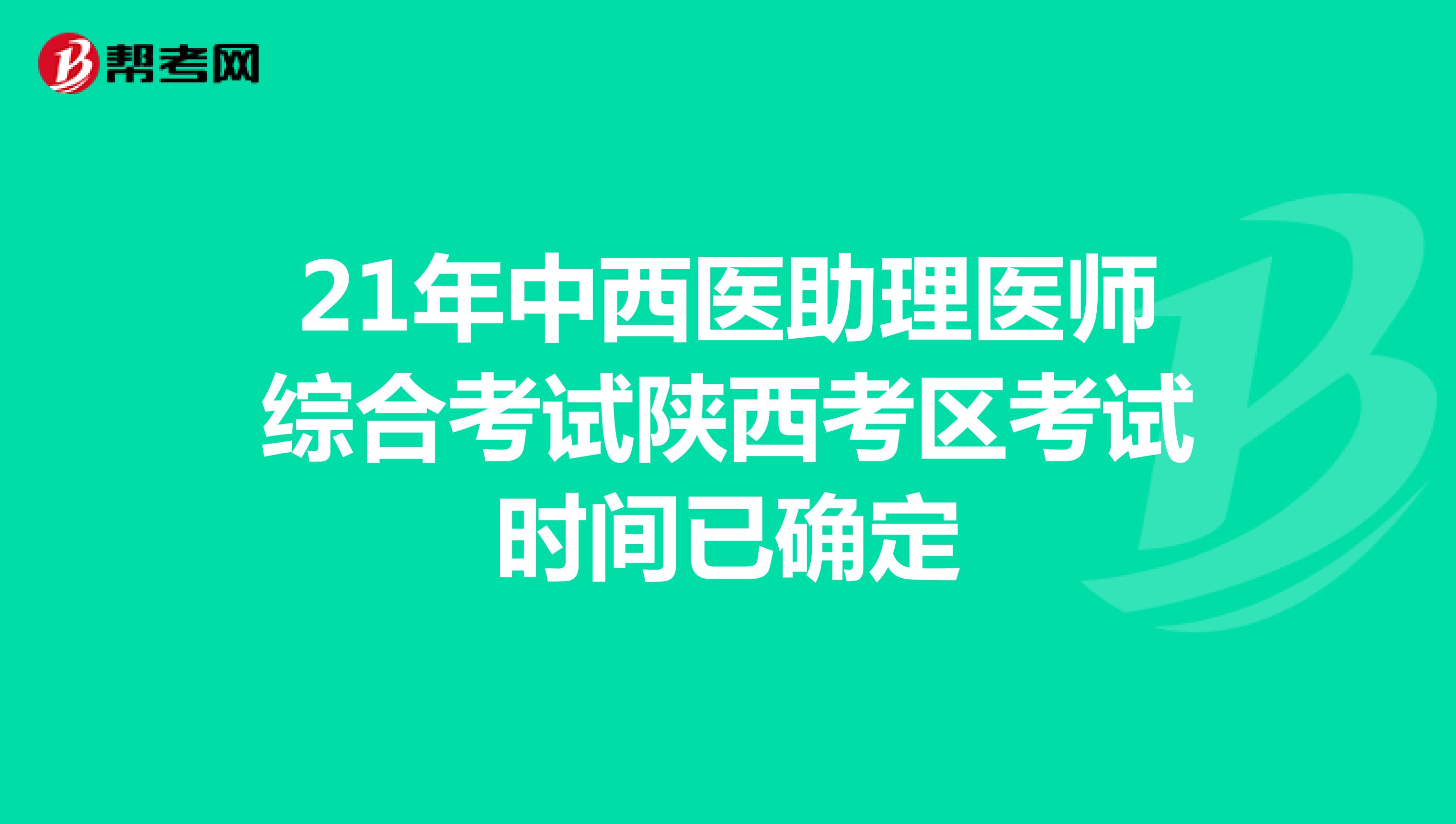 21年中西医助理医师综合考试陕西考区考试时间已确定