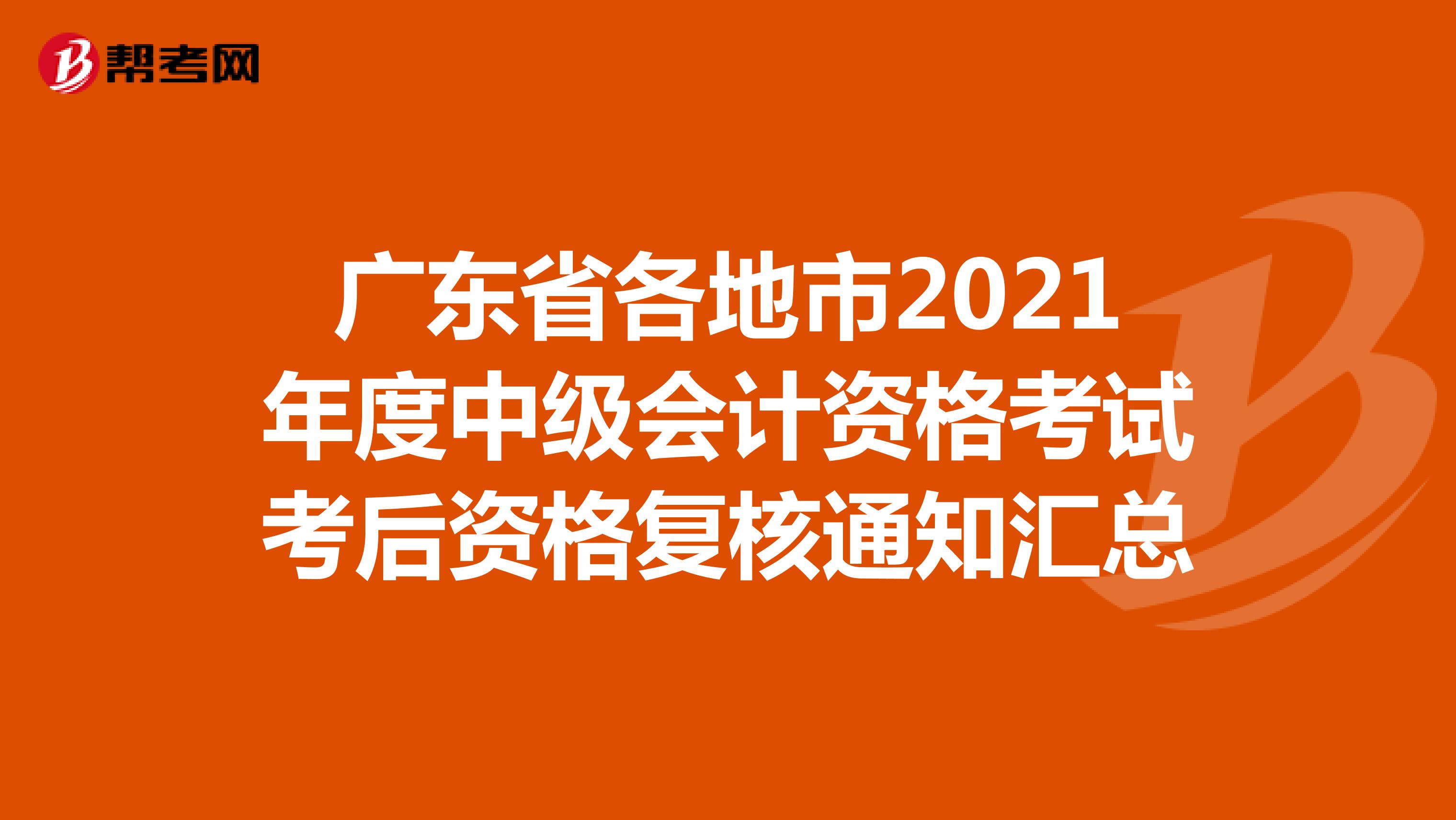 广东省各地市2021年度中级会计资格考试考后资格复核通知汇总