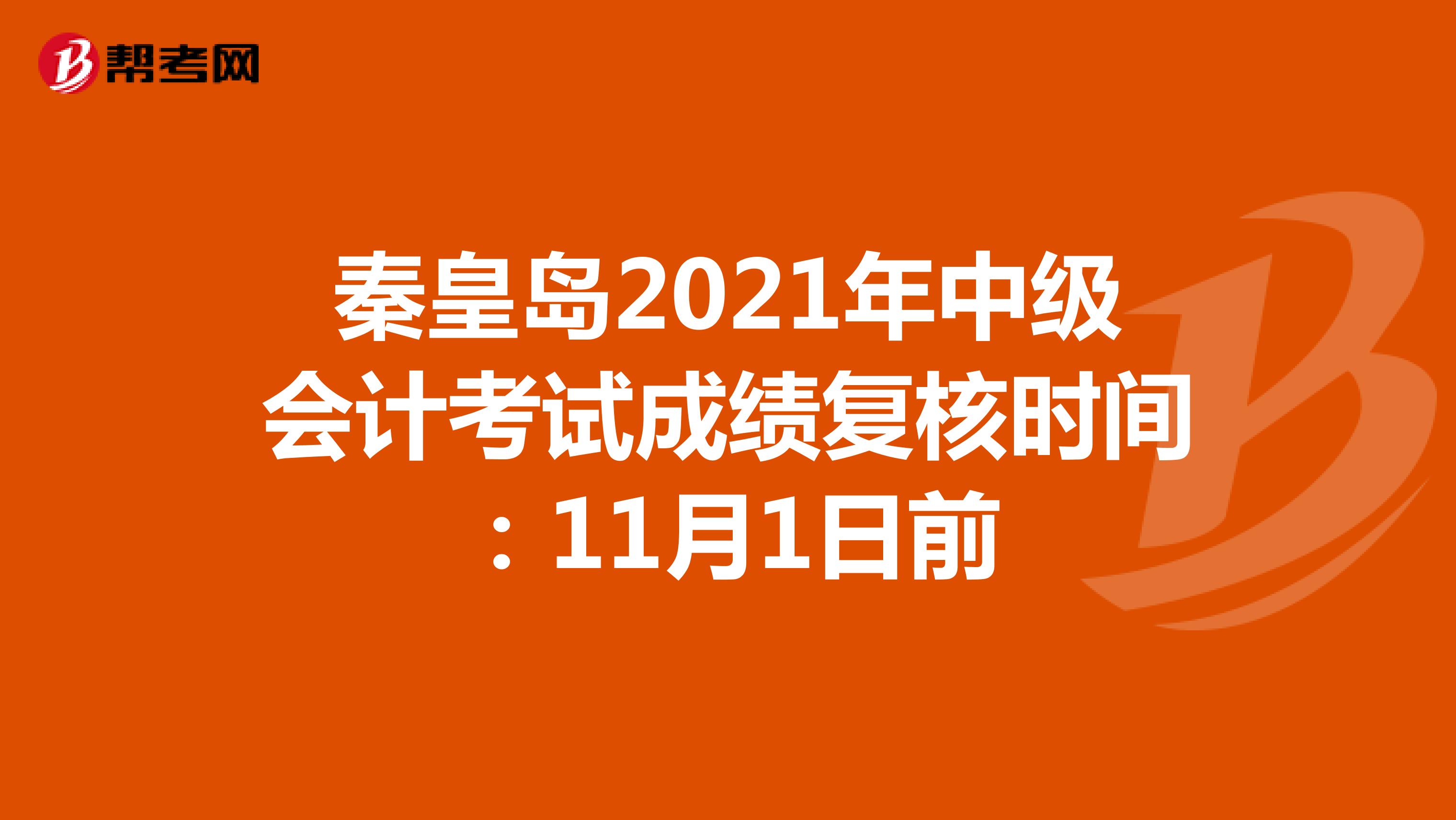 秦皇岛2021年中级会计考试成绩复核时间：11月1日前