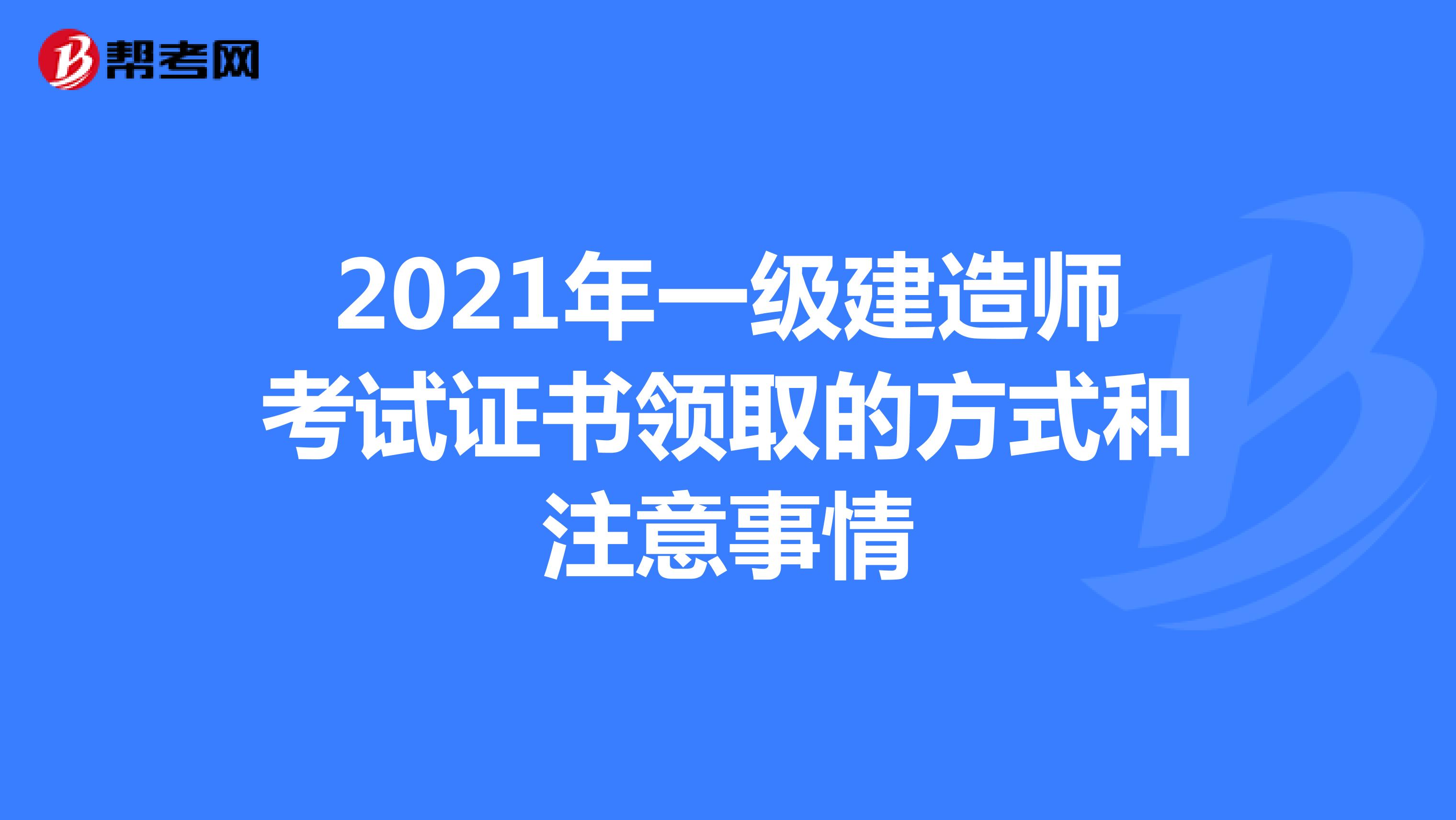 2021年一级建造师考试证书领取的方式和注意事情