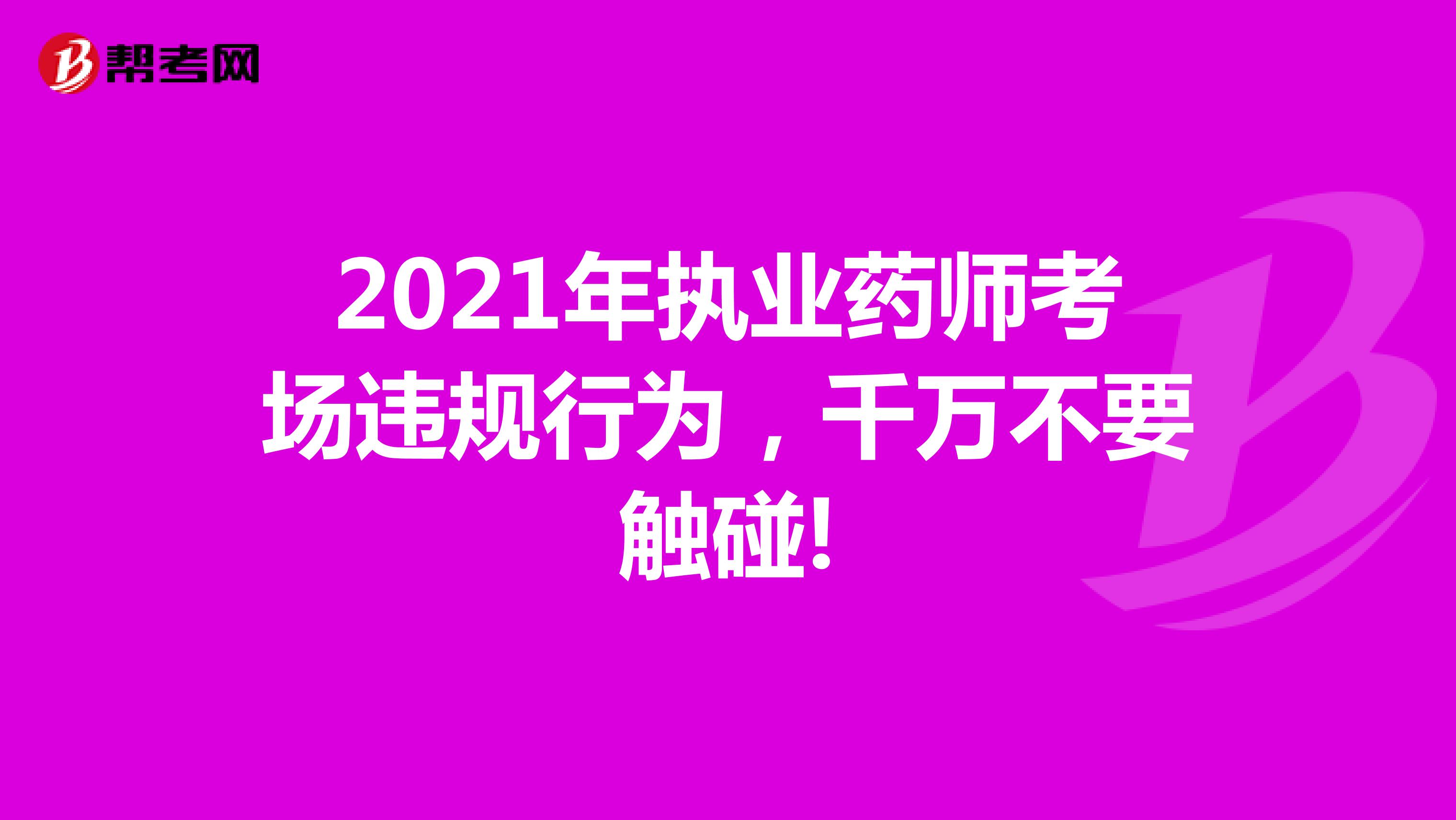 2021年执业药师考场违规行为，千万不要触碰!
