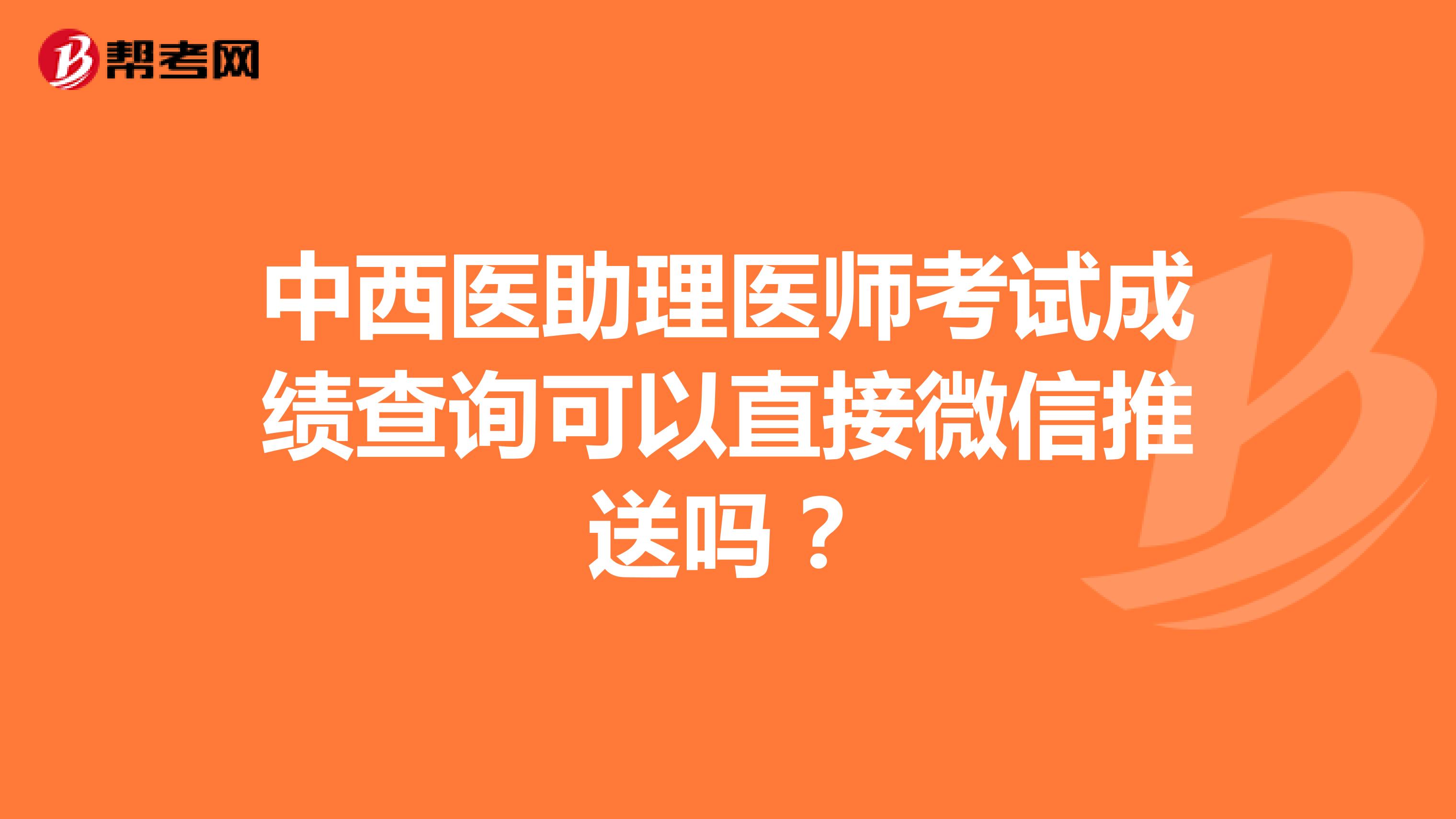 中西醫(yī)助理醫(yī)師考試成績(jī)查詢(xún)可以直接微信推送嗎?