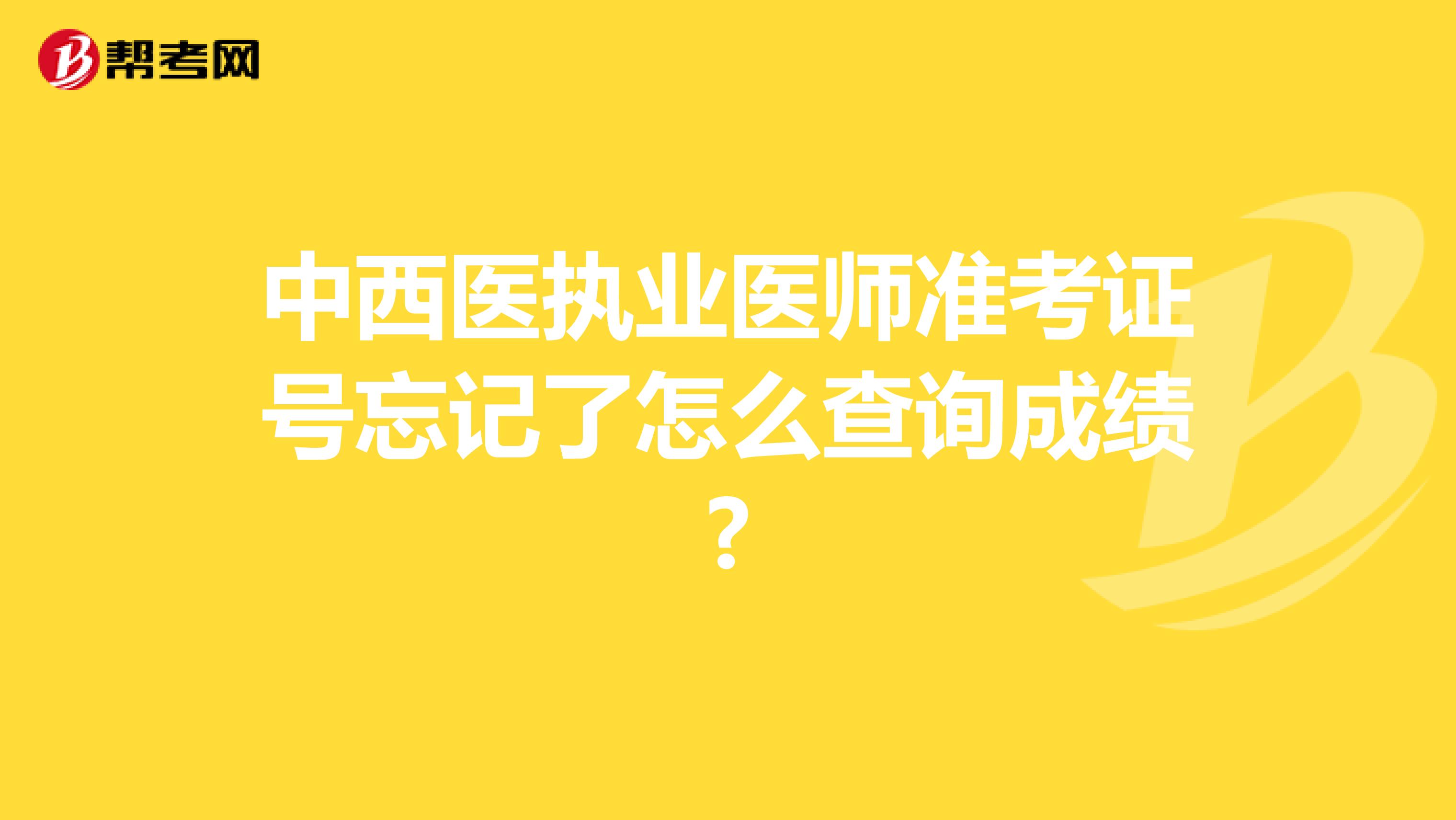 中西医执业医师准考证号忘记了怎么查询成绩?