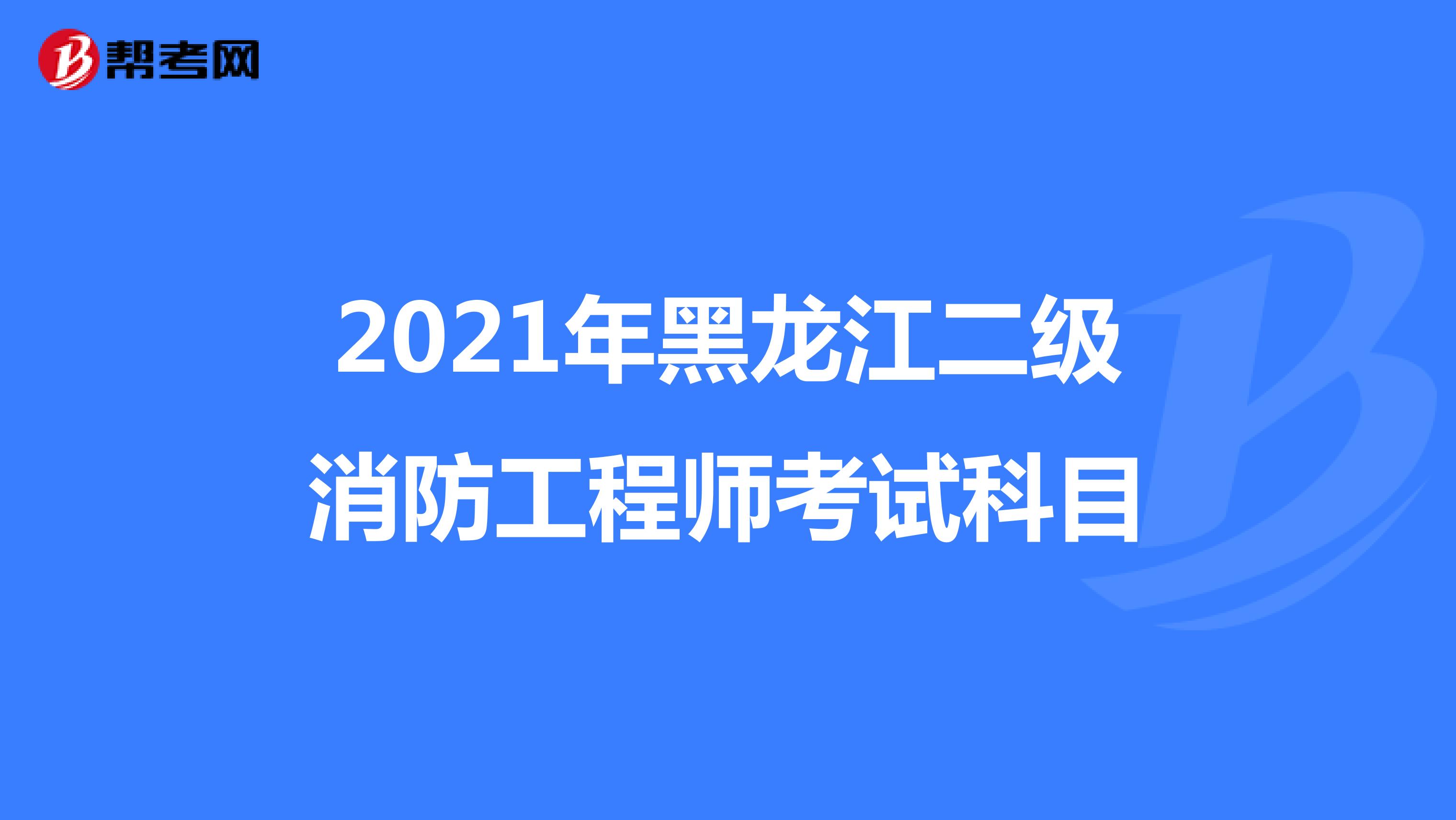 2021年黑龙江二级消防工程师考试科目