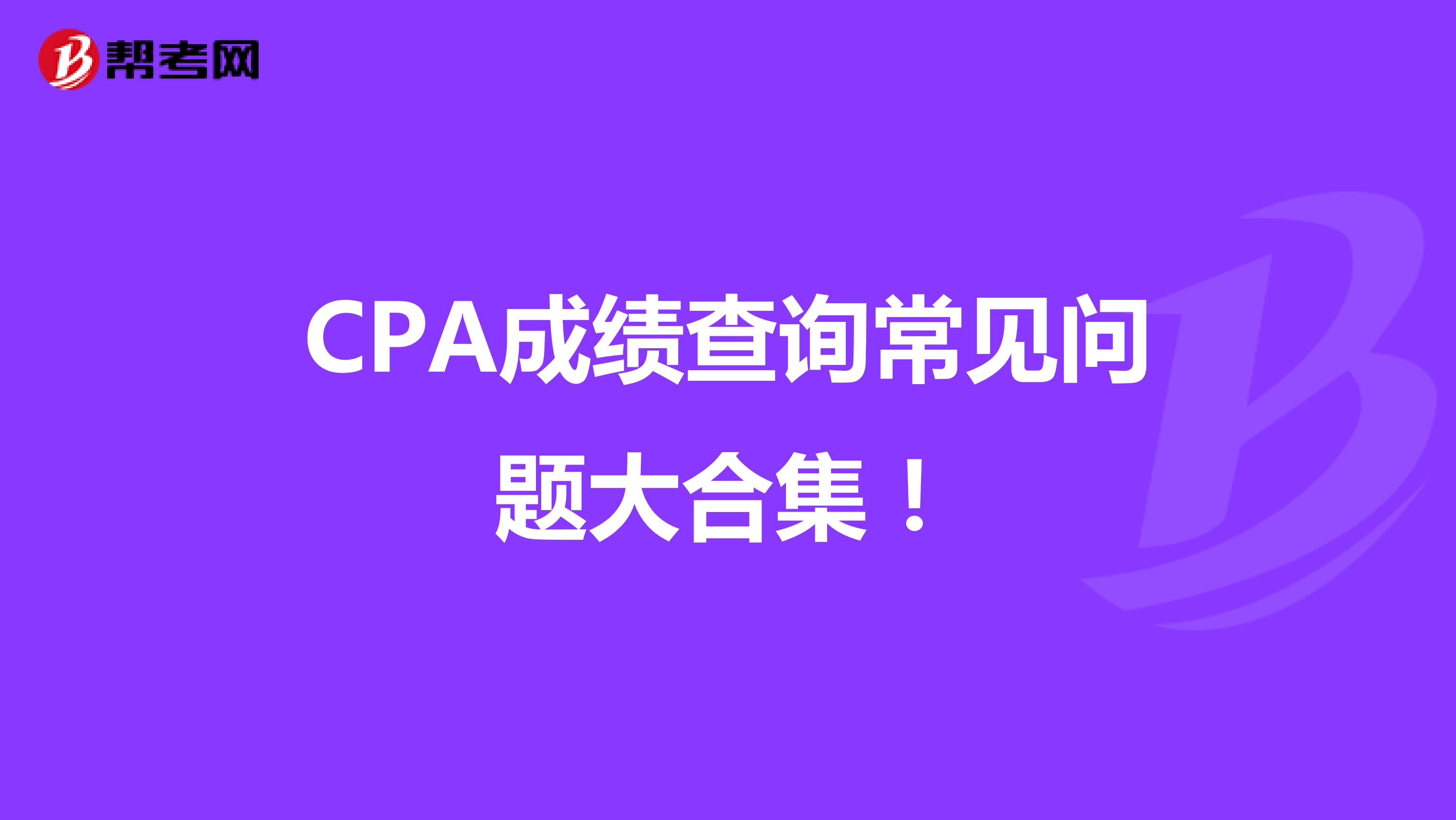 CPA成绩查询常见问题大合集！