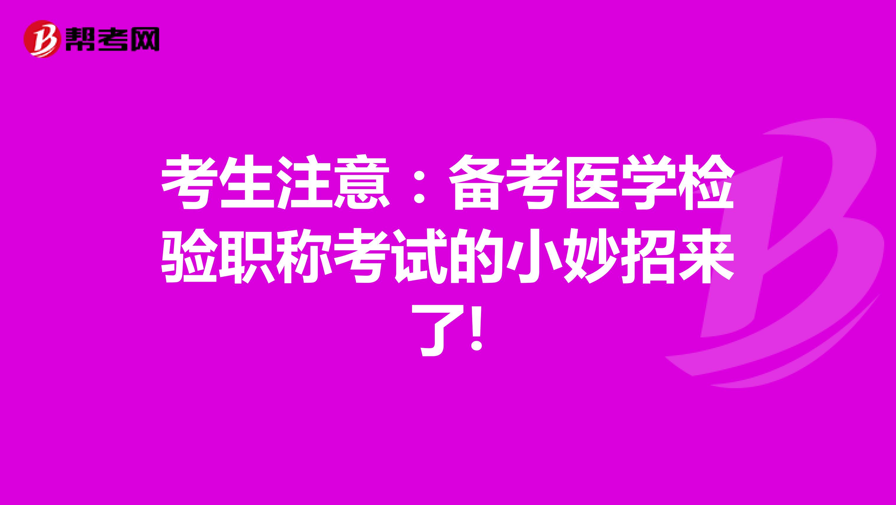考生注意：备考医学检验职称考试的小妙招来了!