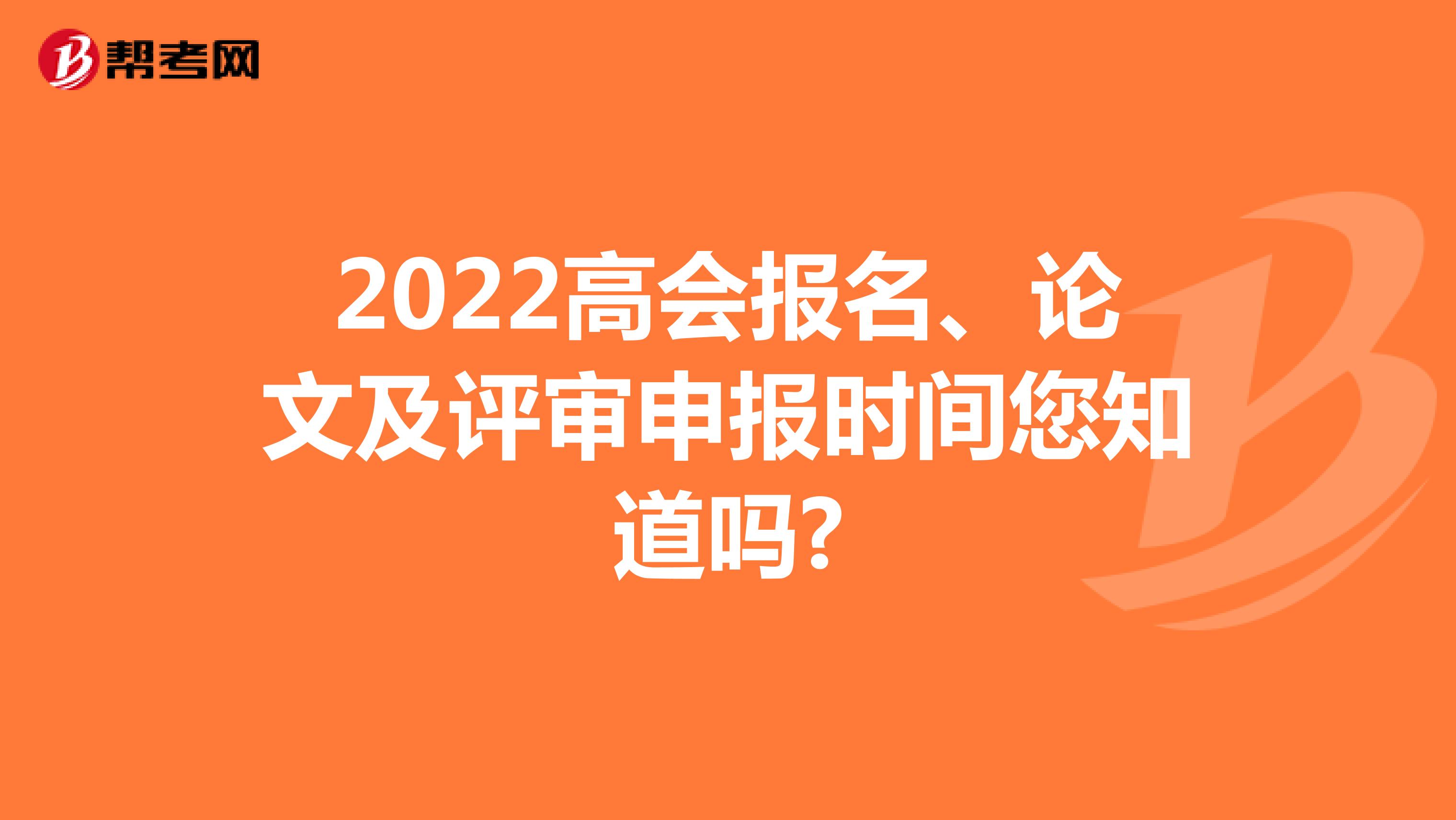 2022高会报名、论文及评审申报时间您知道吗?