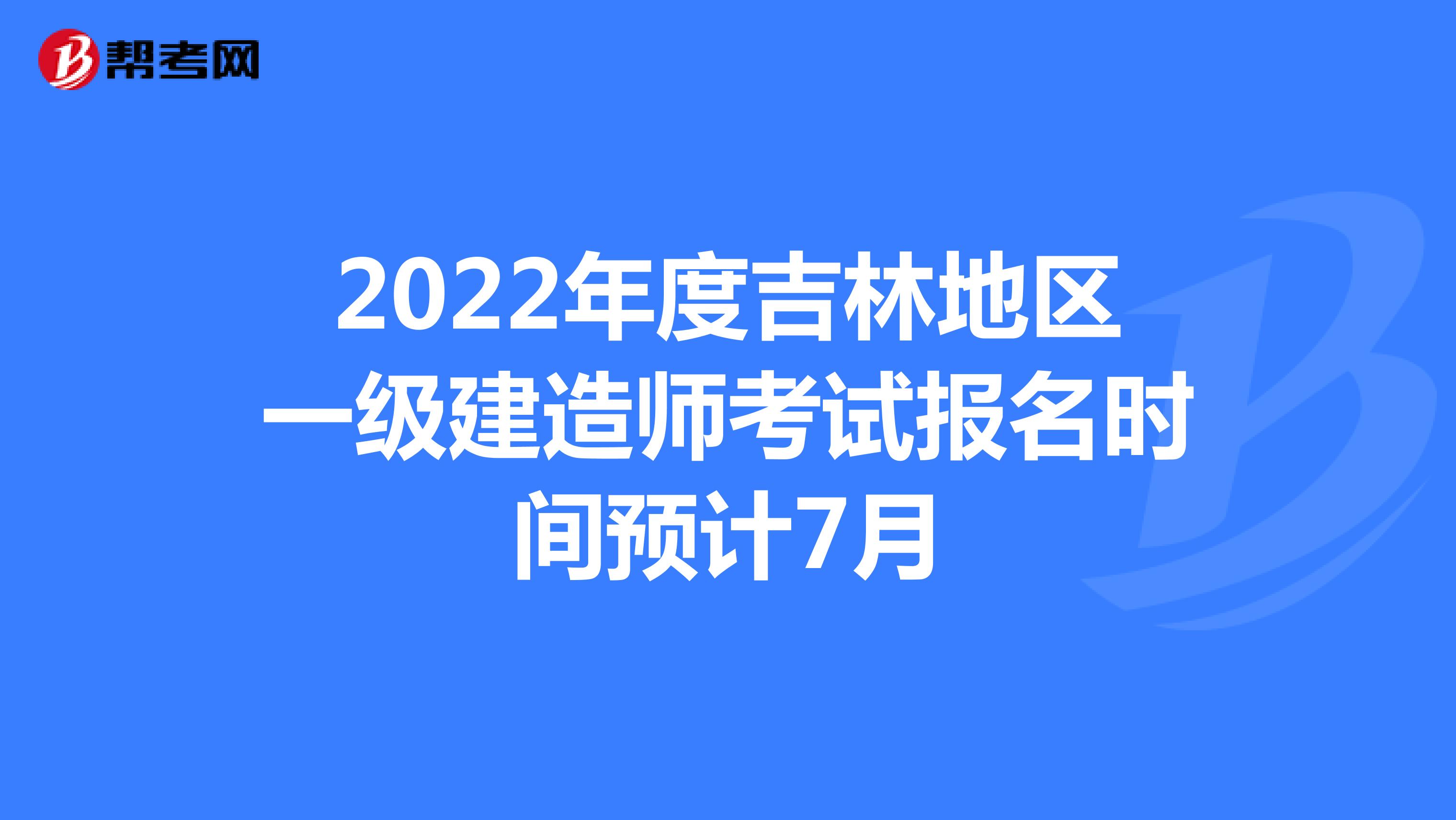 2022年度吉林地区一级建造师考试报名时间预计7月