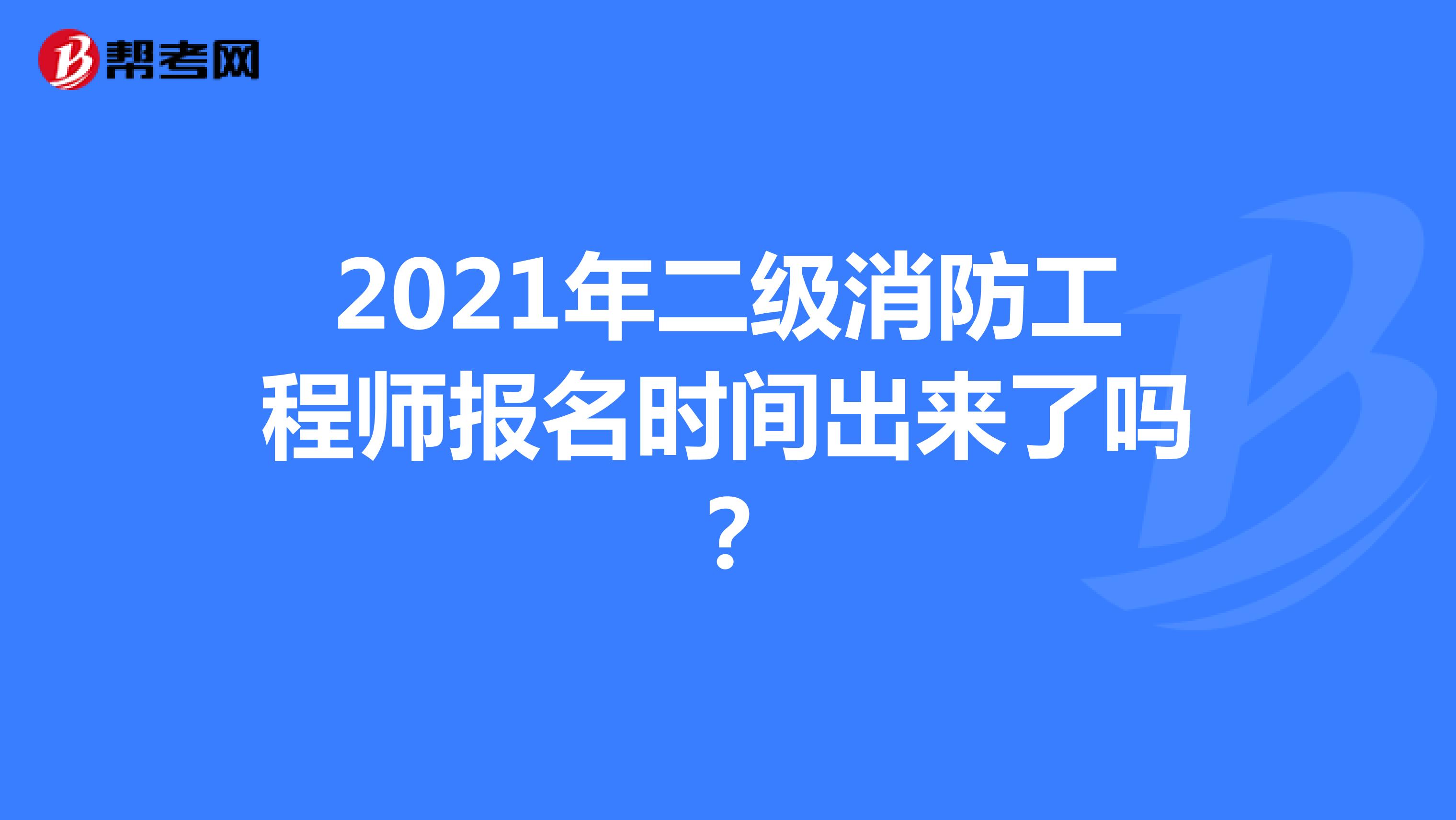 2021年甘肃省二级消防工程师报名时间出来了吗？