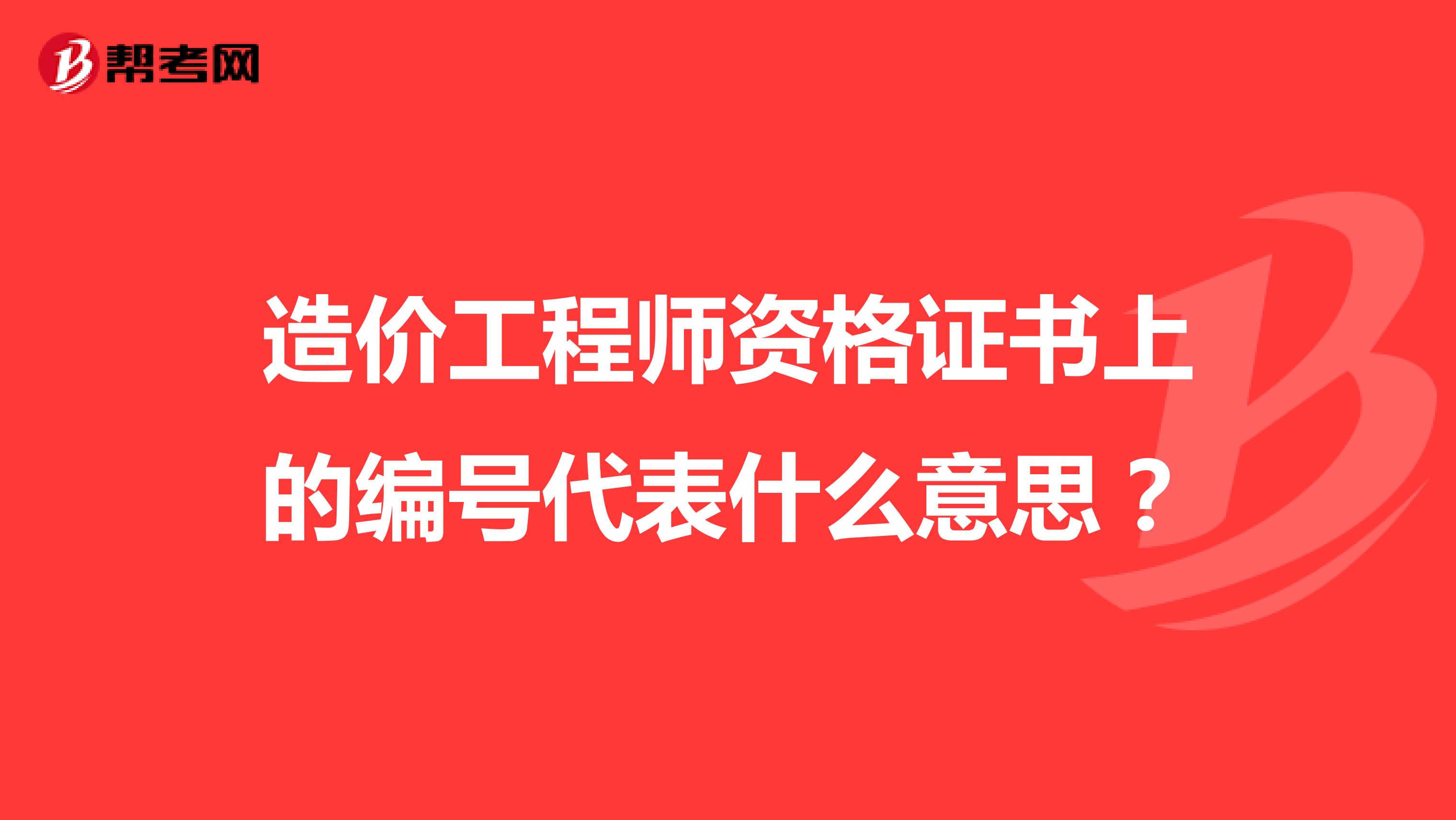 造价工程师资格证书上的编号代表什么意思？