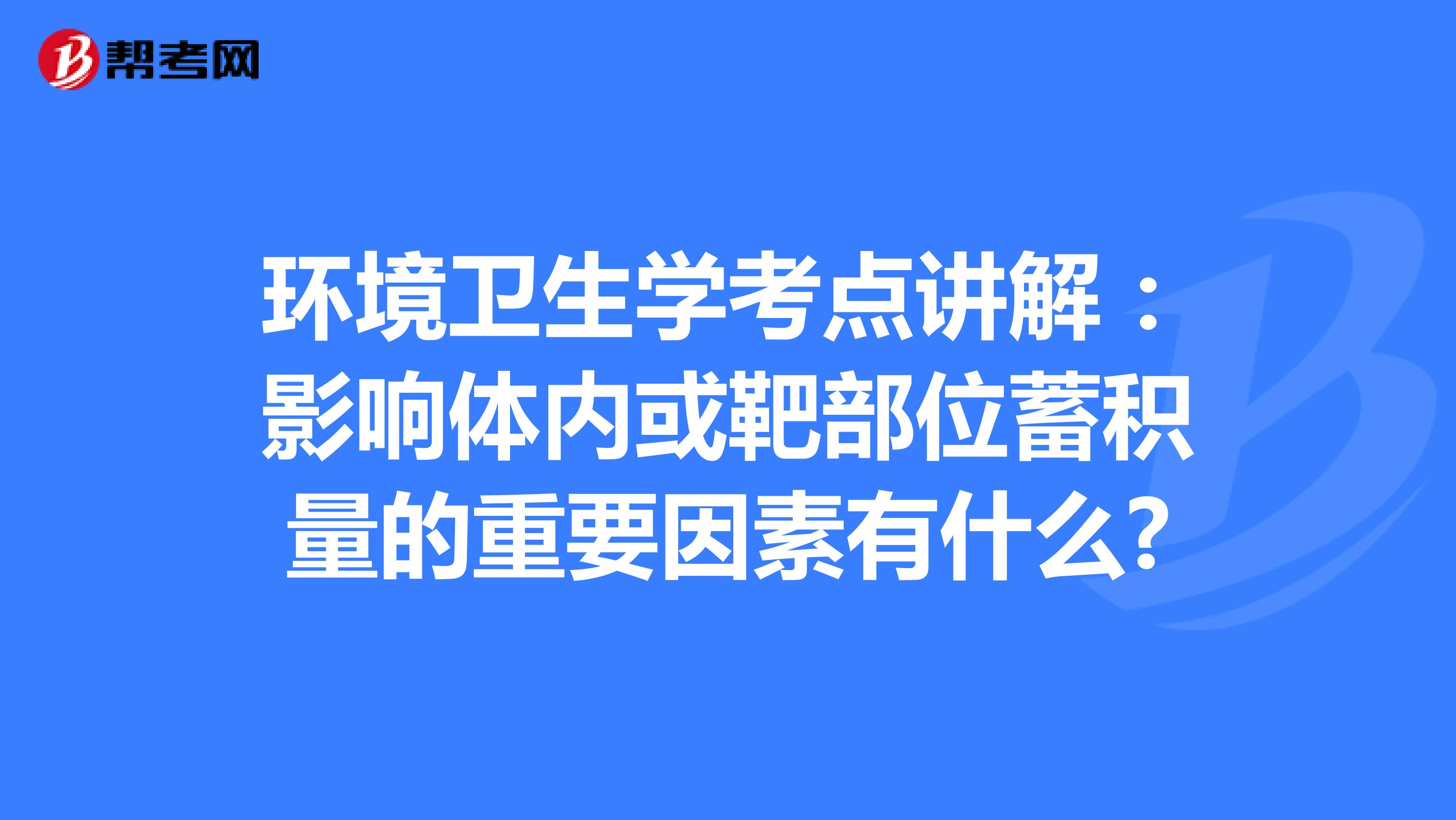 环境卫生学考点讲解：影响体内或靶部位蓄积量的重要因素有什么?