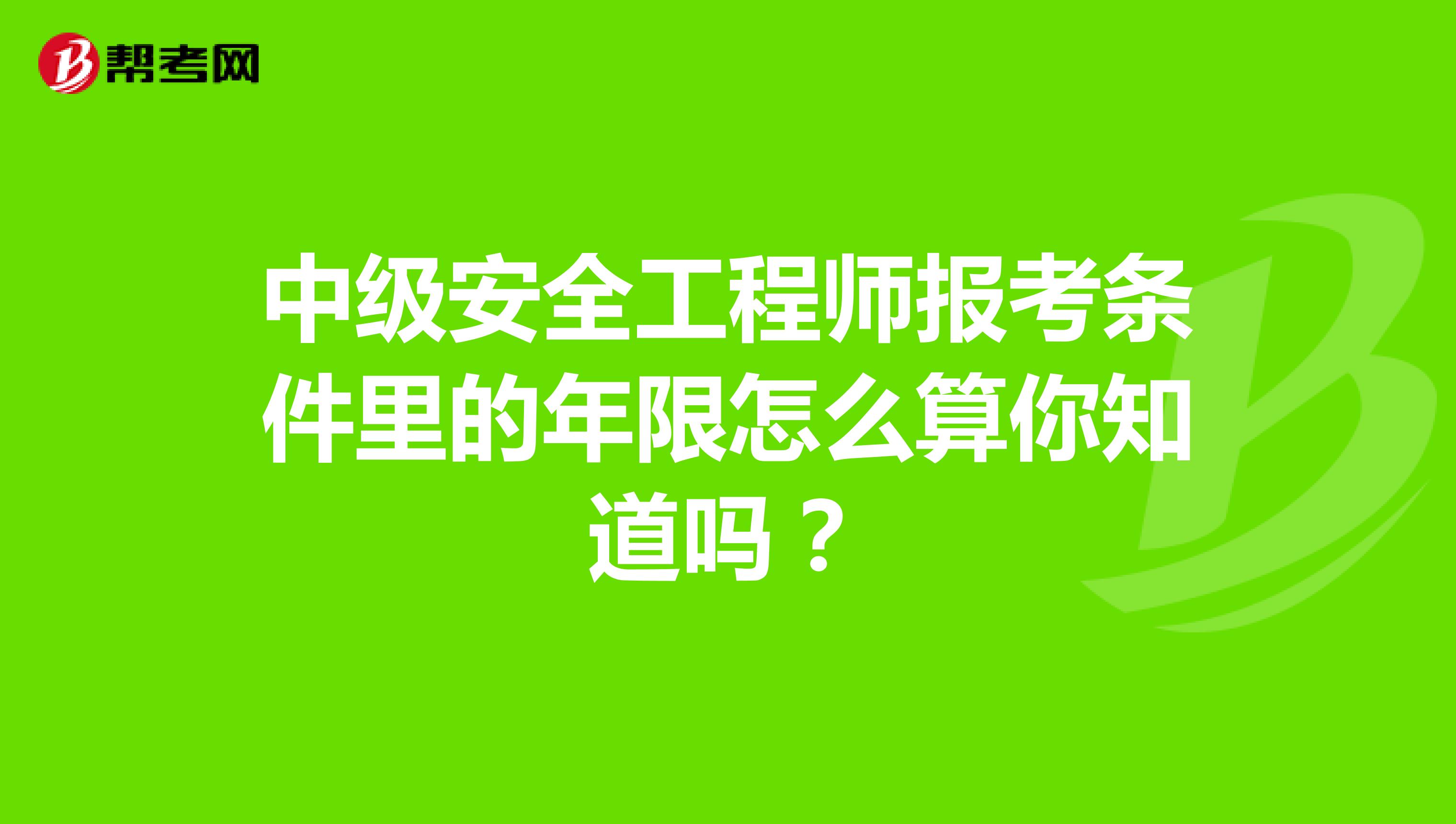 中级安全工程师报考条件里的年限怎么算你知道吗？