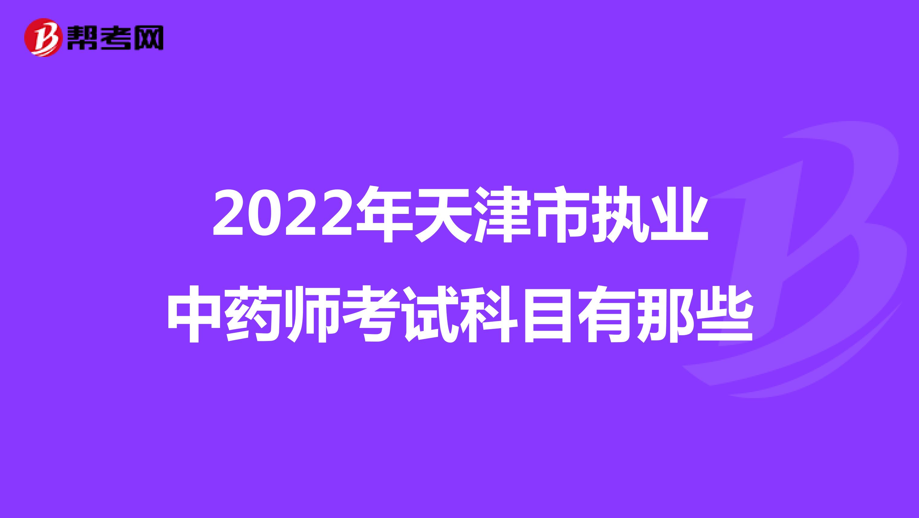 2022年天津市执业中药师考试科目有那些