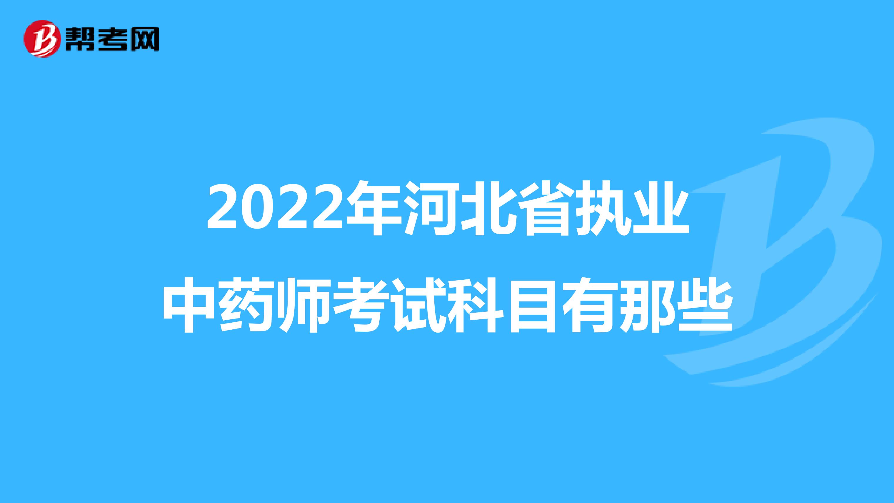 2022年河北省执业中药师考试科目有那些