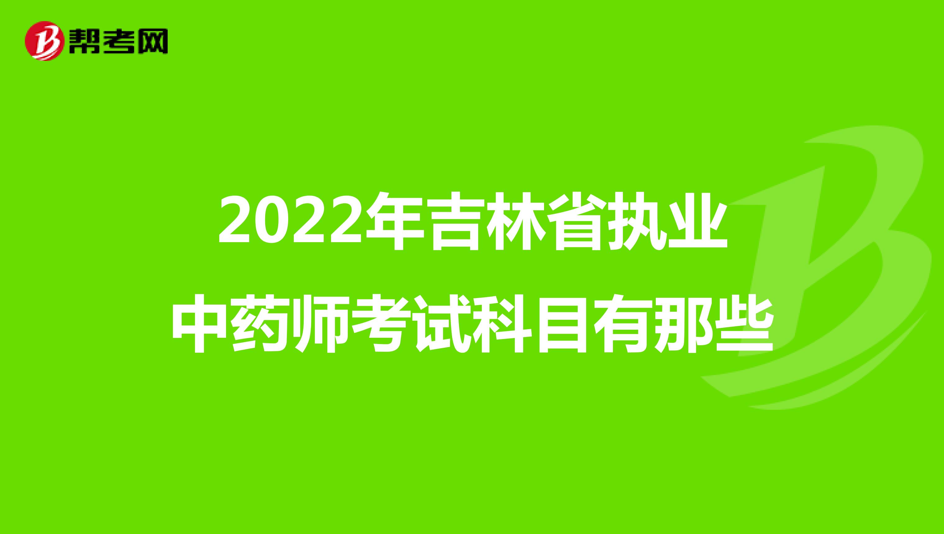 2022年吉林省执业中药师考试科目有那些