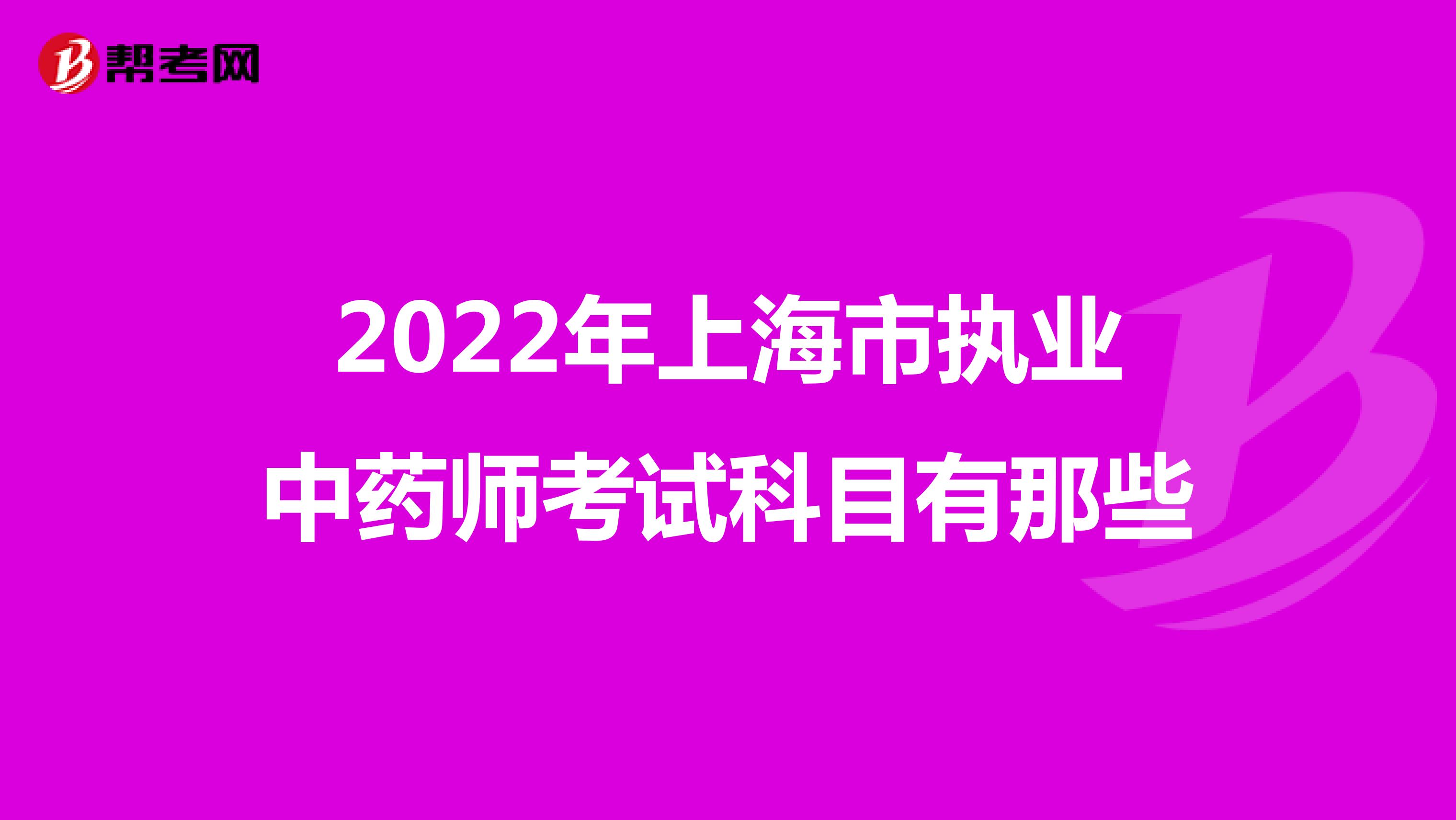 2022年上海市执业中药师考试科目有那些