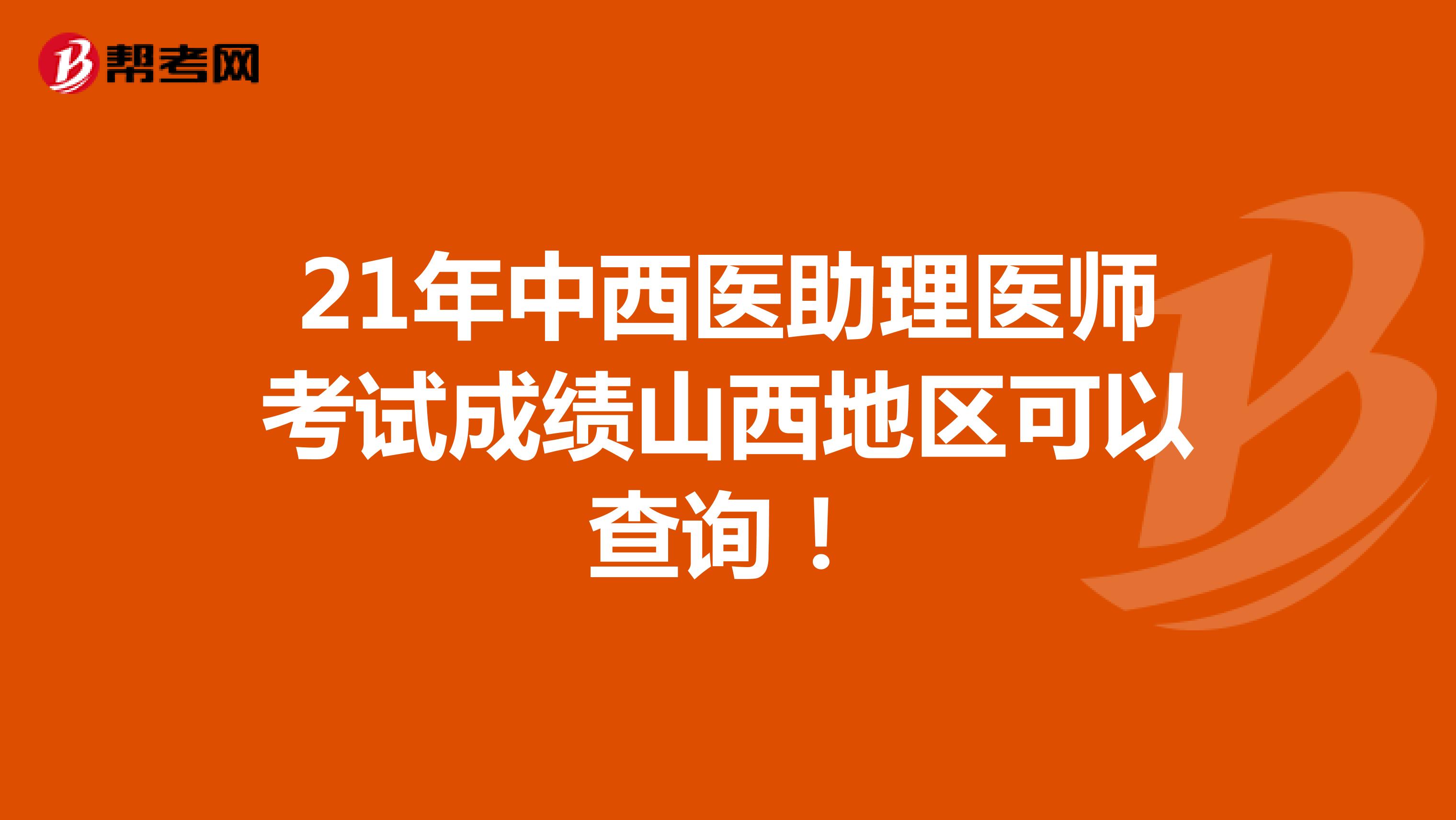 21年中西醫助理醫師考試成績山西地區可以查詢！