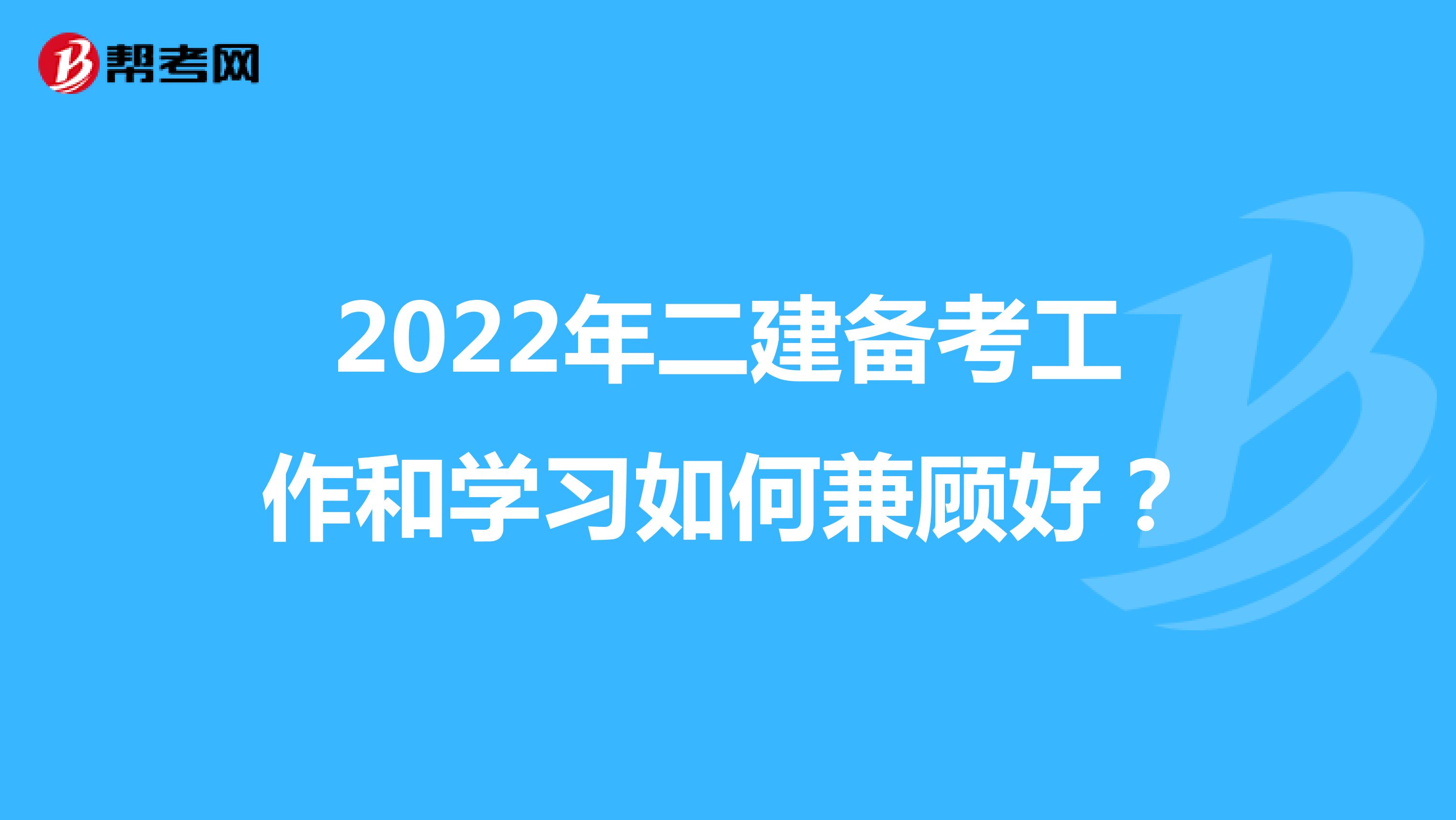 2022年二建备考工作和学习如何兼顾好？