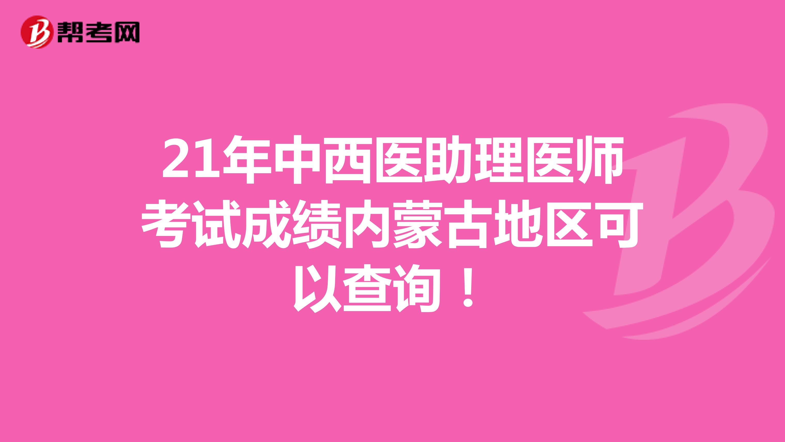 21年中西医助理医师考试成绩内蒙古地区可以查询！