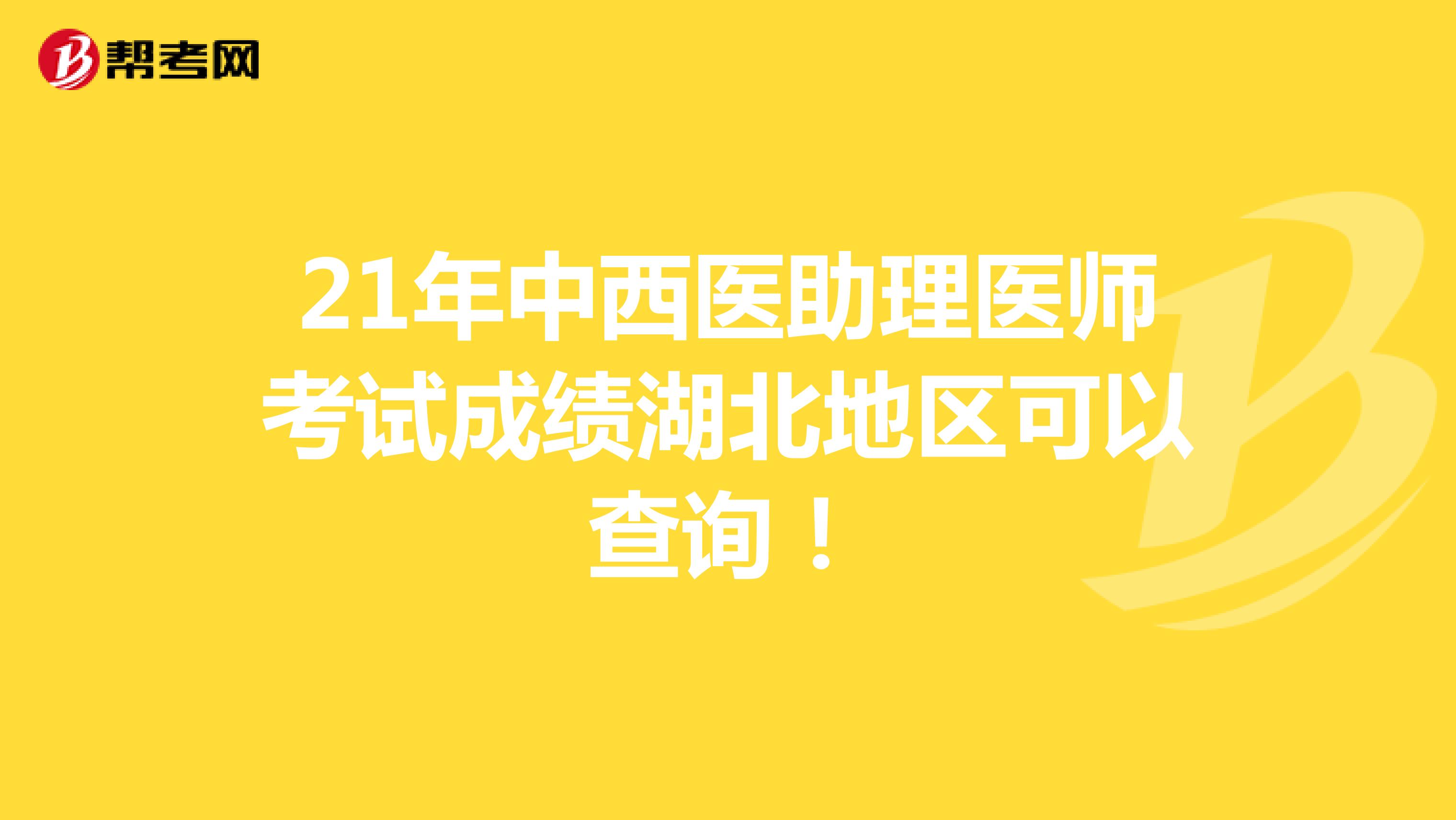 21年中西医助理医师考试成绩湖北地区可以查询！
